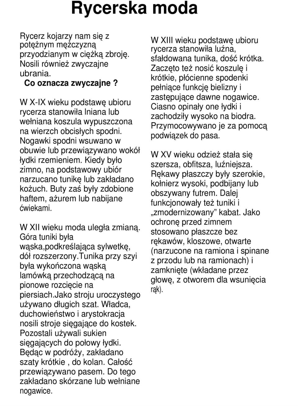 Kiedy było zimno, na podstawowy ubiór narzucano tunikę lub zakładano kożuch. Buty zaś były zdobione haftem, ażurem lub nabijane ćwiekami. W XII wieku moda uległa zmianą.