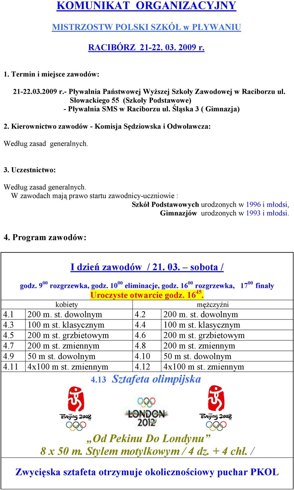 W zawodach mają prawo startu zawodnicy-uczniowie : Szkół Podstawowych urodzonych w 1996 i młodsi, Gimnazjów urodzonych w 1993 i młodsi. 4. Program zawodów: I dzień zawodów / 21. 03. sobota / godz.