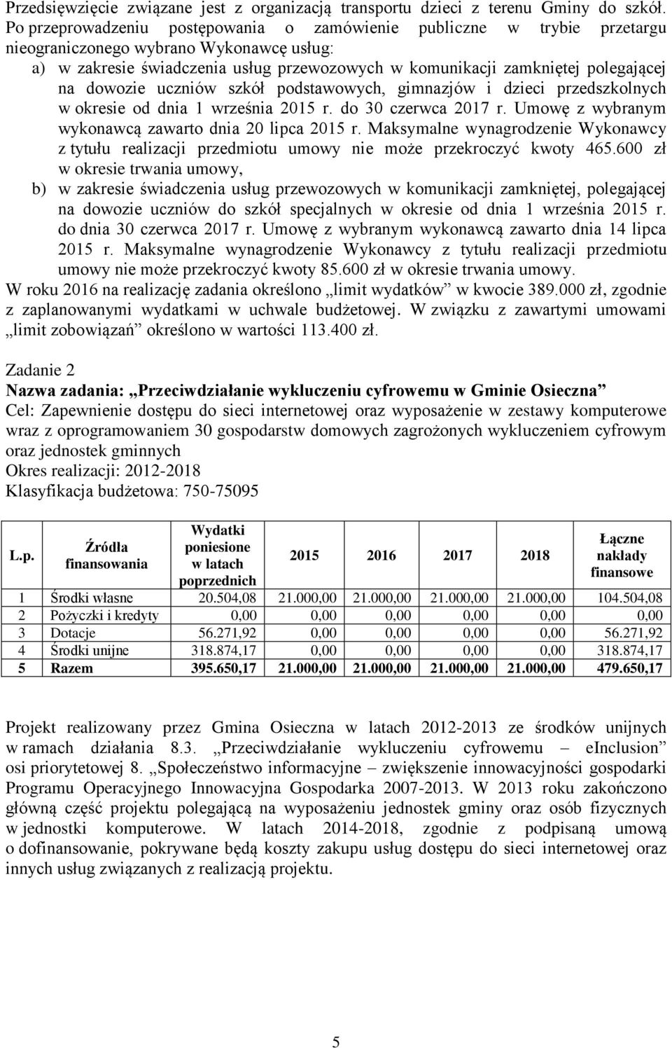 na dowozie uczniów szkół podstawowych, gimnazjów i dzieci przedszkolnych w okresie od dnia 1 września 015 r. do 30 czerwca 017 r. Umowę z wybranym wykonawcą zawarto dnia 0 lipca 015 r.