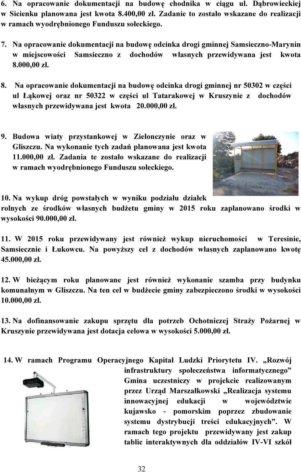 Na opracowanie dokumentacji na budowę odcinka drogi gminnej Samsieczno-Marynin w miejscowości Samsieczno z dochodów własnych przewidywana jest kwota 8.