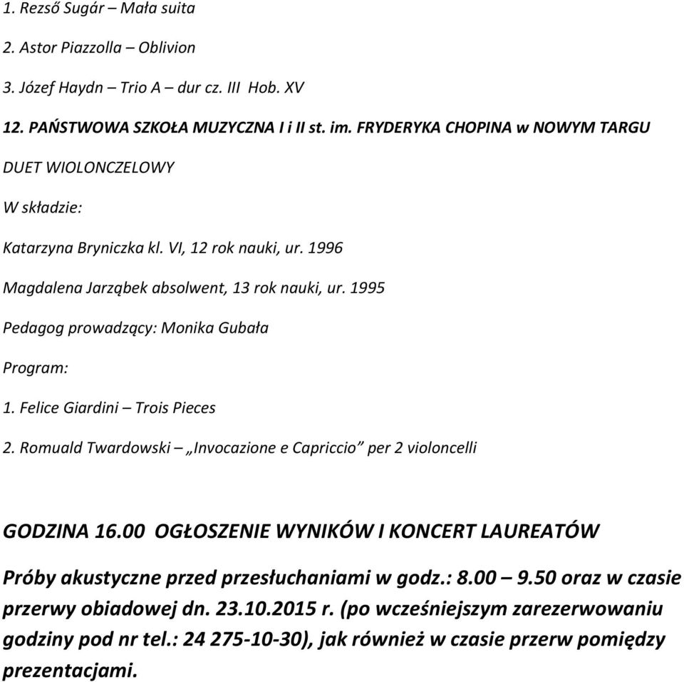 1995 Pedagog prowadzący: Monika Gubała 1. Felice Giardini Trois Pieces 2. Romuald Twardowski Invocazione e Capriccio per 2 violoncelli GODZINA 16.