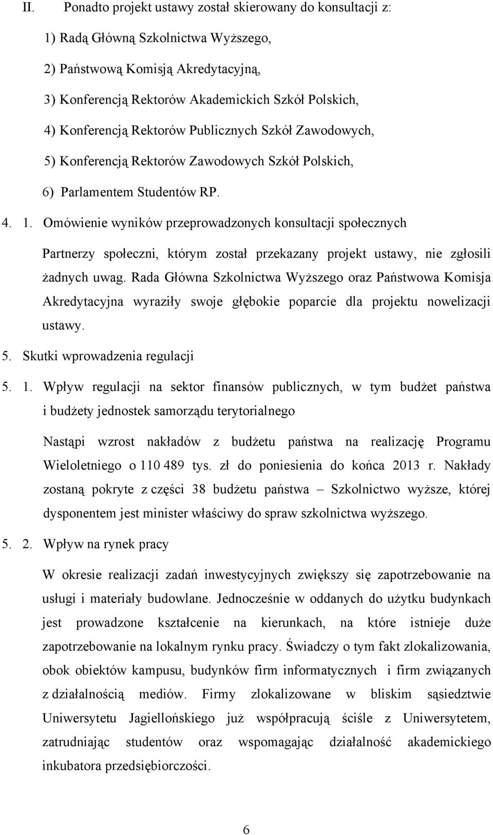 Omówienie wyników przeprowadzonych konsultacji społecznych Partnerzy społeczni, którym został przekazany projekt ustawy, nie zgłosili żadnych uwag.