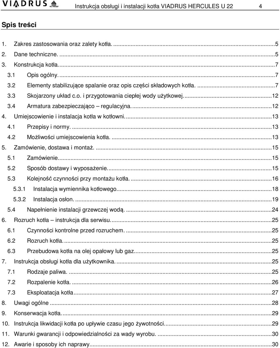 4 Armatura zabezpieczająco regulacyjna...12 4. Umiejscowienie i instalacja kotła w kotłowni...13 4.1 Przepisy i normy....13 4.2 Możliwości umiejscowienia kotła....13 5. Zamówienie, dostawa i montaż.