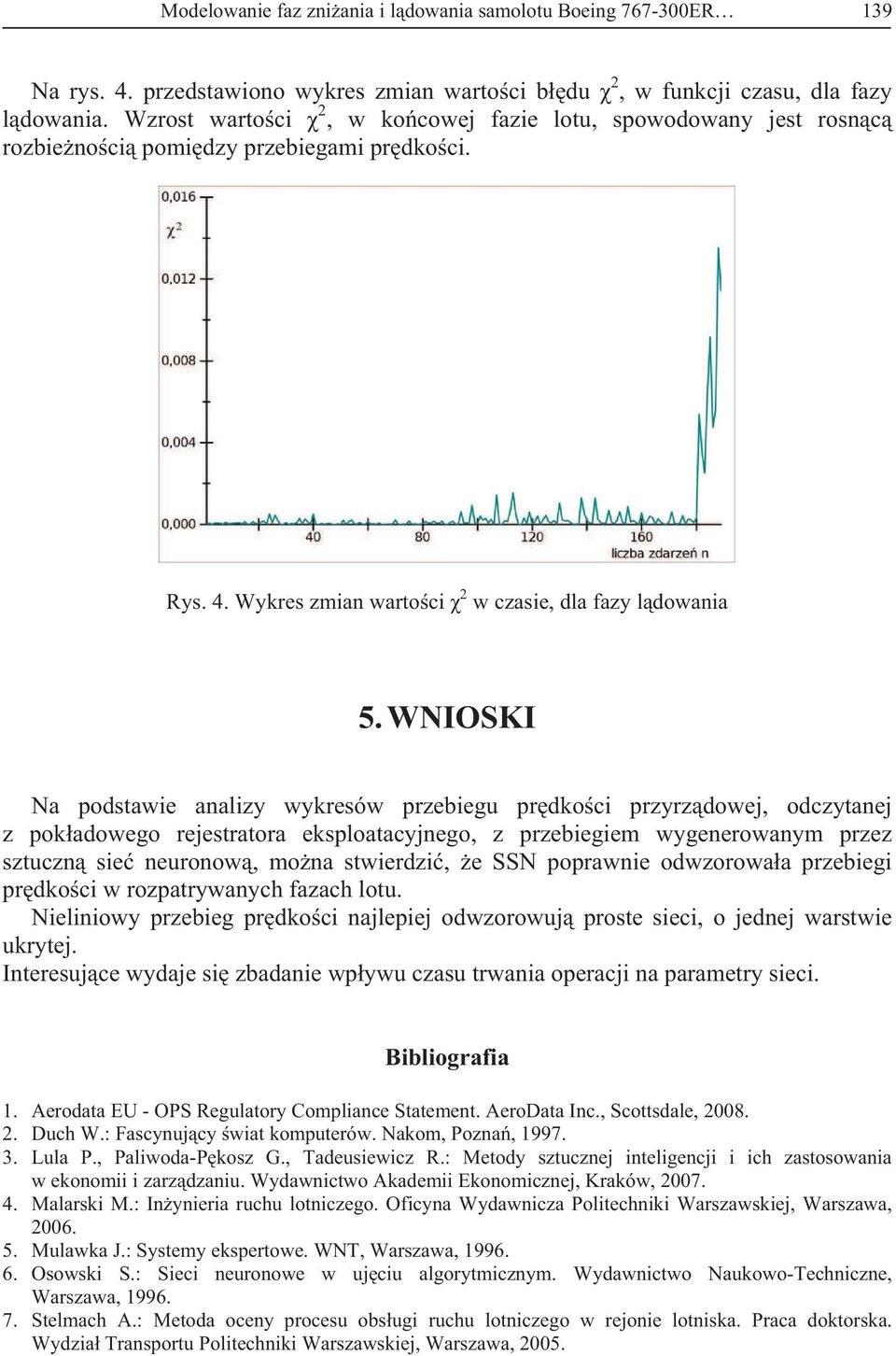 WNIOSKI Na podstawie analizy wykresów przebiegu pr dko ci przyrz dowej, odczytanej z pok adowego rejestratora eksploatacyjnego, z przebiegiem wygenerowanym przez sztuczn sie neuronow, mo na