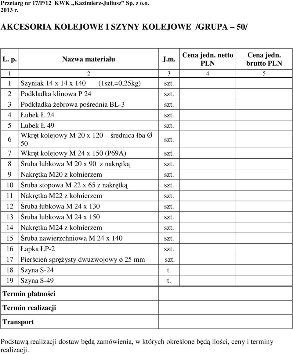 6 Wkręt kolejowy M 20 x 120 średnica łba Ø 50 szt. 7 Wkręt kolejowy M 24 x 150 (P69A) szt. 8 Śruba łubkowa M 20 x 90 z nakrętką szt. 9 Nakrętka M20 z kołnierzem szt.