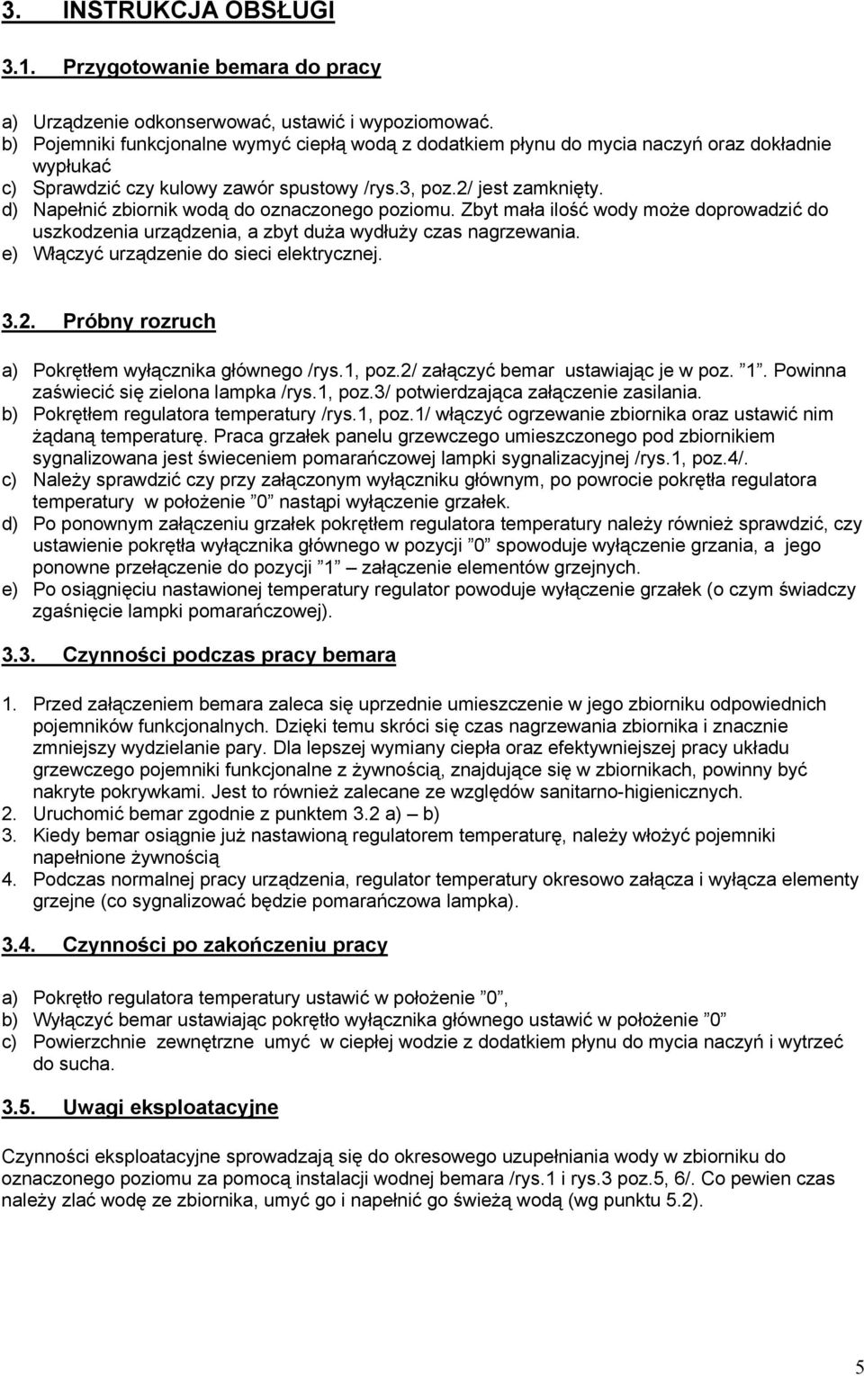 d) Napełnić zbiornik wodą do oznaczonego poziomu. Zbyt mała ilość wody może doprowadzić do uszkodzenia urządzenia, a zbyt duża wydłuży czas nagrzewania. e) Włączyć urządzenie do sieci elektrycznej. 3.