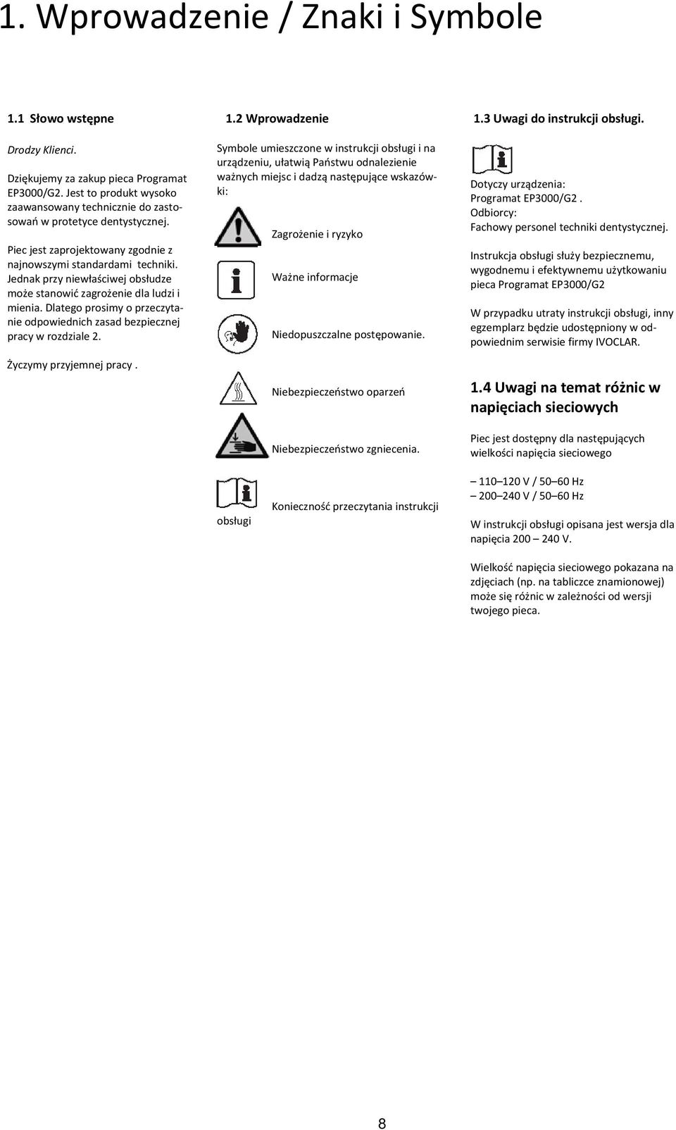 Jednak przy niewłaściwej obsłudze może stanowić zagrożenie dla ludzi i mienia. Dlatego prosimy o przeczytanie odpowiednich zasad bezpiecznej pracy w rozdziale 2. Życzymy przyjemnej pracy. 1.