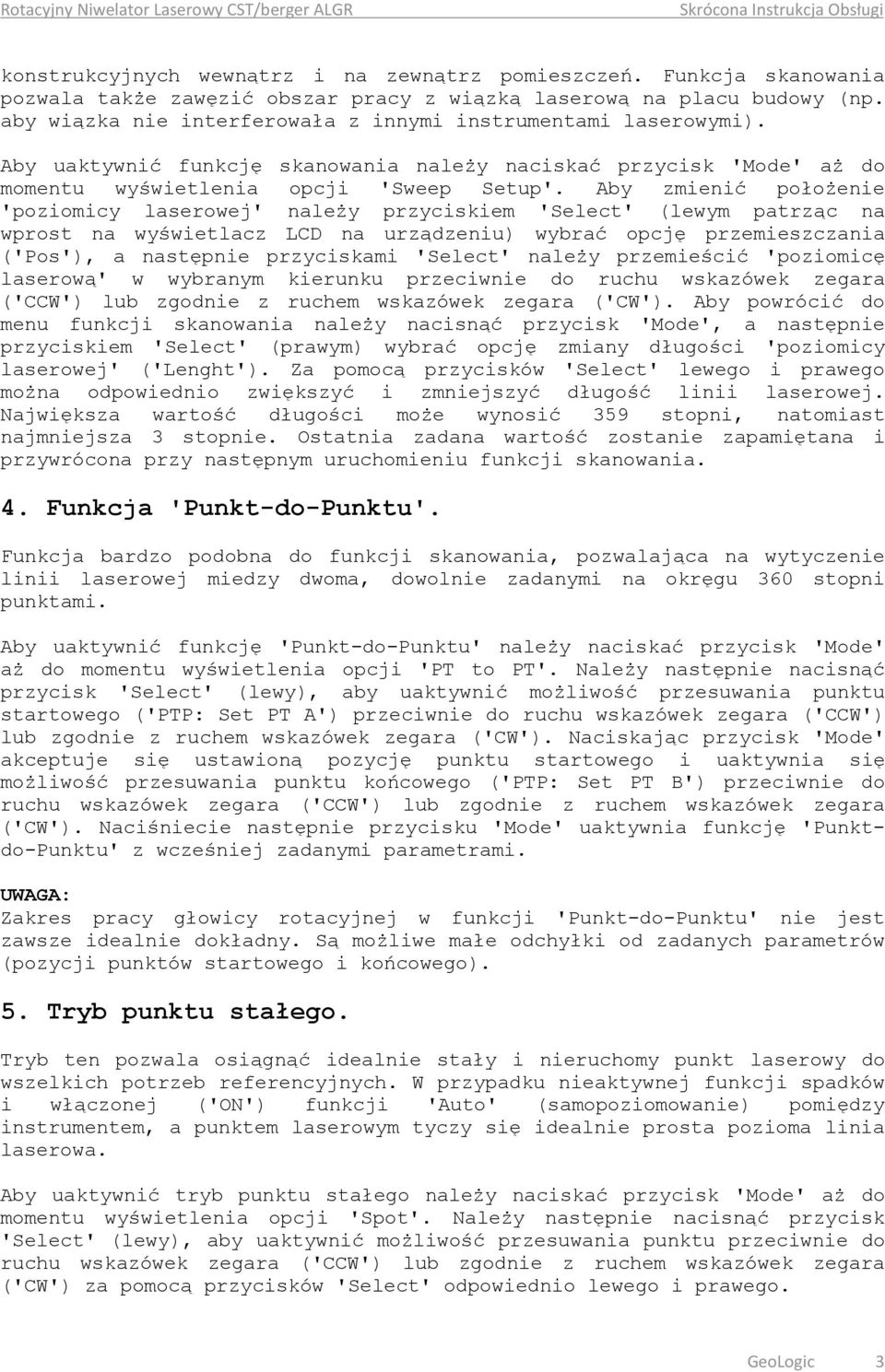 Aby zmienić położenie 'poziomicy laserowej' należy przyciskiem 'Select' (lewym patrząc na wprost na wyświetlacz LCD na urządzeniu) wybrać opcję przemieszczania ('Pos'), a następnie przyciskami