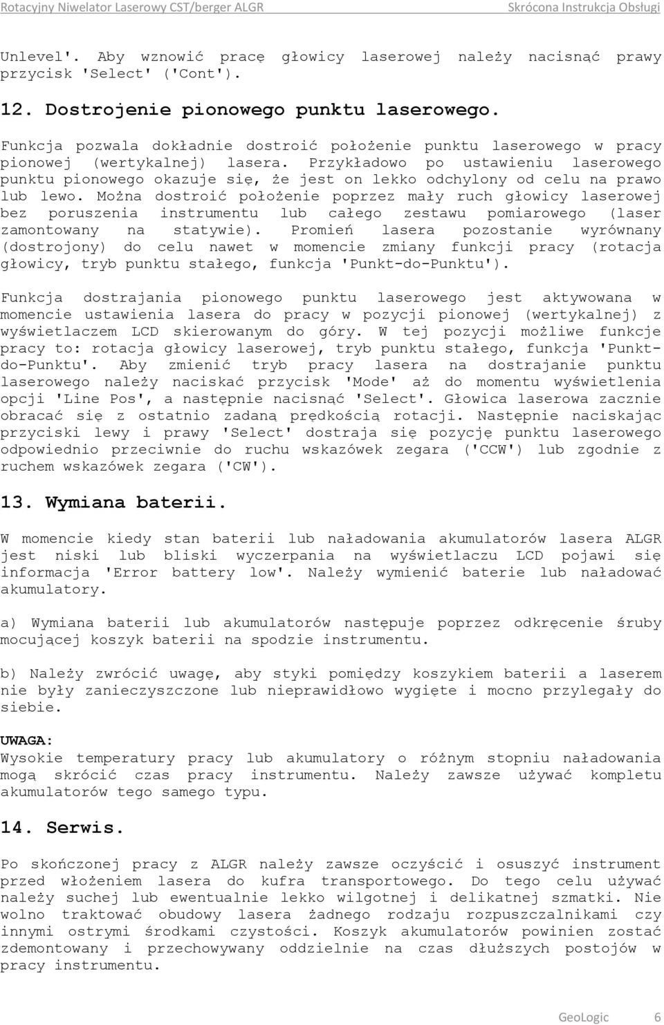 Przykładowo po ustawieniu laserowego punktu pionowego okazuje się, że jest on lekko odchylony od celu na prawo lub lewo.