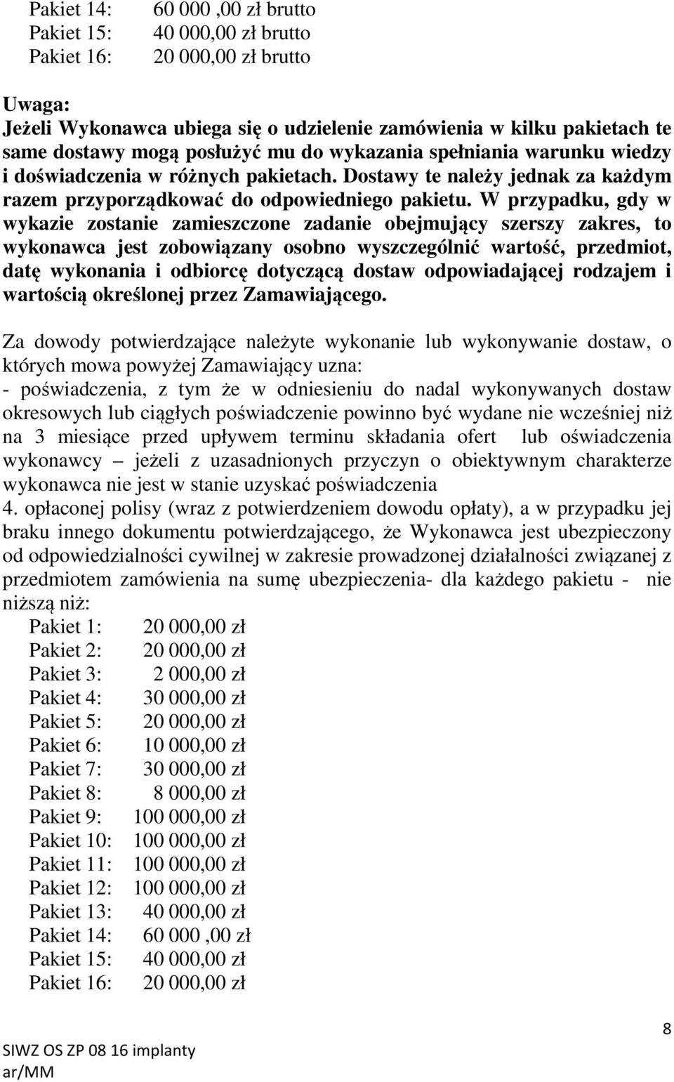 W przypadku, gdy w wykazie zostanie zamieszczone zadanie obejmujący szerszy zakres, to wykonawca jest zobowiązany osobno wyszczególnić wartość, przedmiot, datę wykonania i odbiorcę dotyczącą dostaw