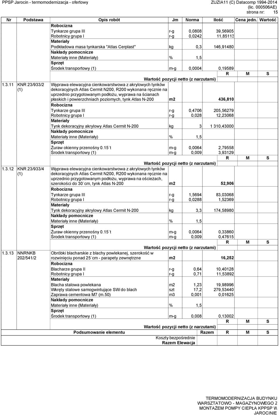 933/2 1.3.12 KNR 23/933/4 1.3.13 NNRNKB 202/541/2 Jm Norma Ilość Tynkarze grupa III r-g 0,0808 39,56905 Robotnicy grupa I r-g 0,0242 11,85113 Podkładowa masa tynkarska "Atlas Cerplast" kg 0,3