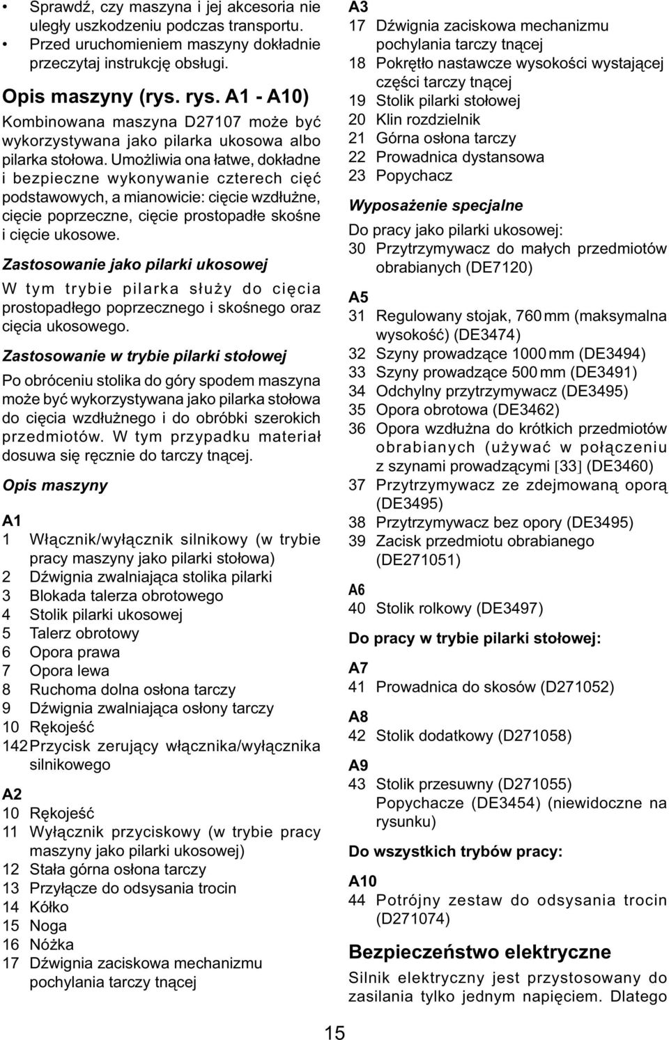 Umożliwia ona łatwe, dokładne i bezpieczne wykonywanie czterech cięć podstawowych, a mianowicie: cięcie wzdłużne, cięcie poprzeczne, cięcie prostopadłe skośne i cięcie ukosowe.