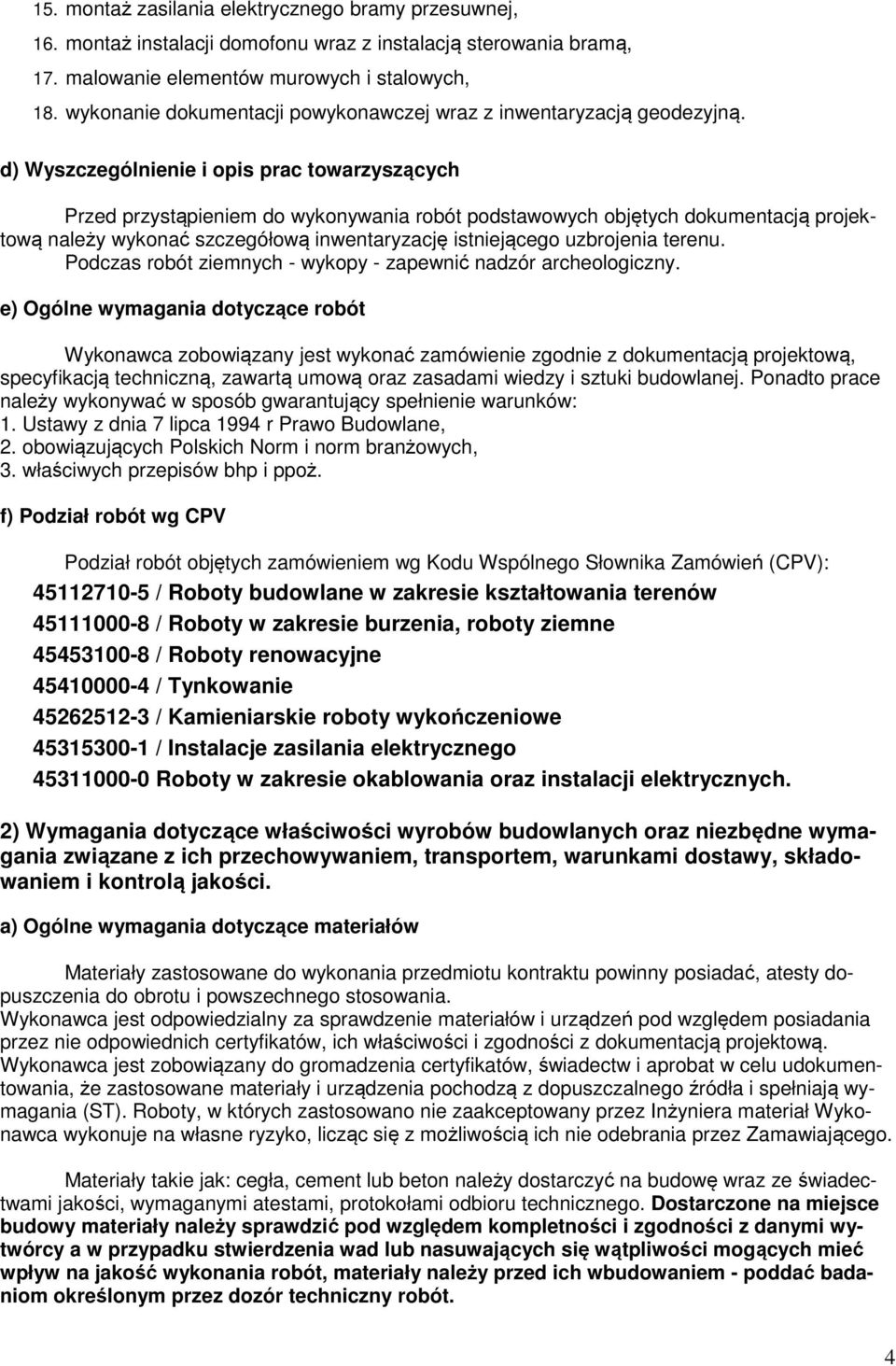 d) Wyszczególnienie i opis prac towarzyszących Przed przystąpieniem do wykonywania robót podstawowych objętych dokumentacją projektową należy wykonać szczegółową inwentaryzację istniejącego