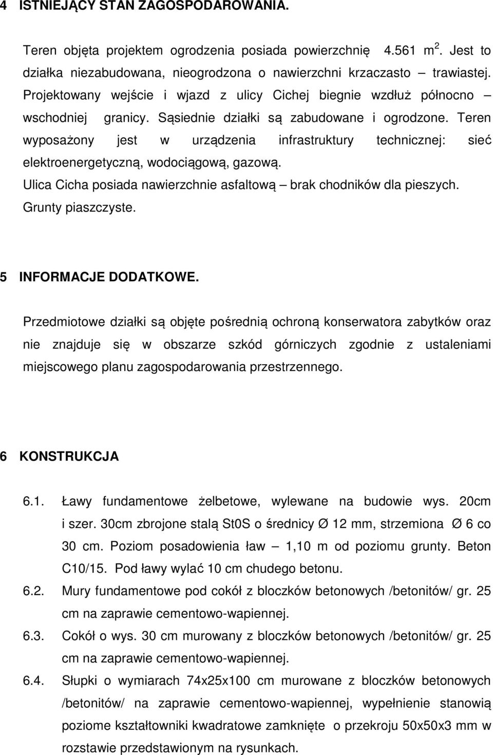 Teren wyposażony jest w urządzenia infrastruktury technicznej: sieć elektroenergetyczną, wodociągową, gazową. Ulica Cicha posiada nawierzchnie asfaltową brak chodników dla pieszych.