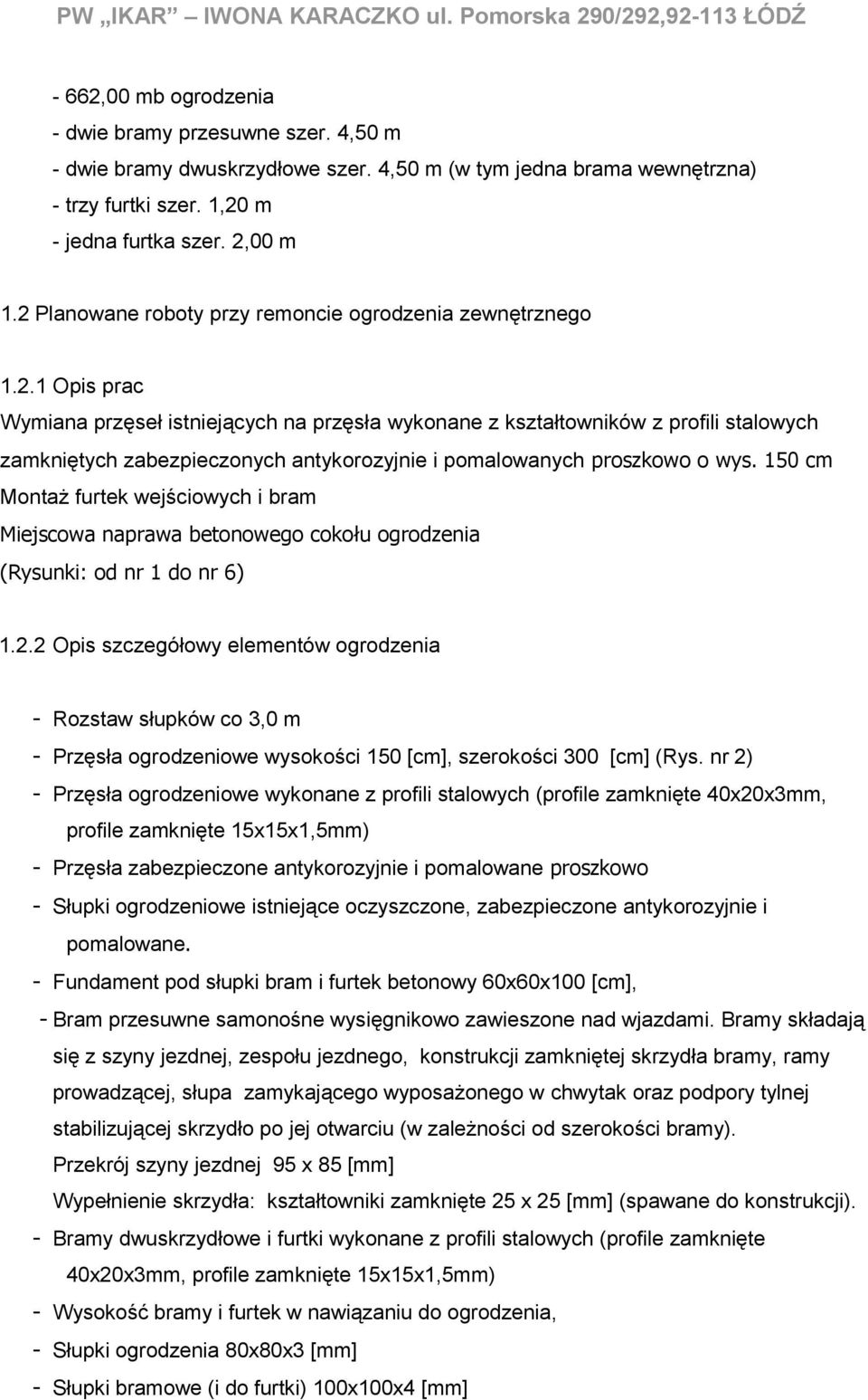 m - jedna furtka szer. 2,00 m 1.2 Planowane roboty przy remoncie ogrodzenia zewnętrznego 1.2.1 Opis prac Wymiana przęseł istniejących na przęsła wykonane z kształtowników z profili stalowych zamkniętych zabezpieczonych antykorozyjnie i pomalowanych proszkowo o wys.