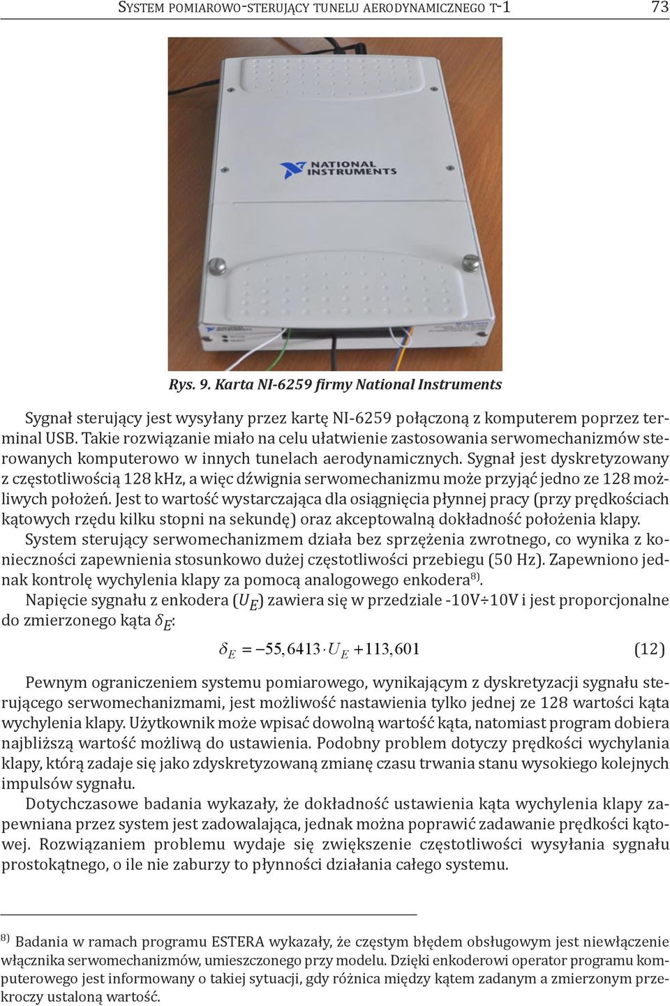 Takie rozwiązanie miało na celu ułatwienie zastosowania serwomechanizmów sterowanych komputerowo w innych tunelach aerodynamicznych.