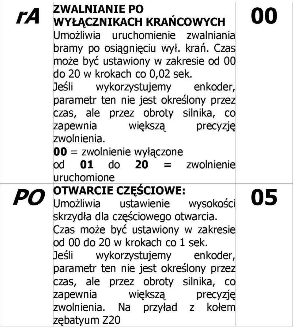 00 = zwolnienie wyłączone od 01 do 20 = zwolnienie uruchomione OTWARCIE CZĘŚCIOWE: Umożliwia ustawienie wysokości skrzydła dla częściowego otwarcia.