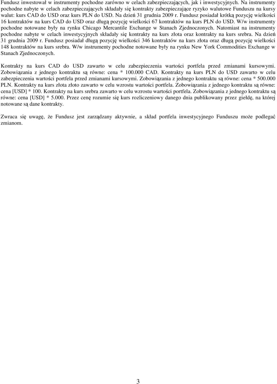 Na dzień 31 grudnia 2009 r. Fundusz posiadał krótką pozycję wielkości 16 kontraktów na kurs CAD do USD oraz długą pozycję wielkości 67 kontraktów na kurs PLN do USD.
