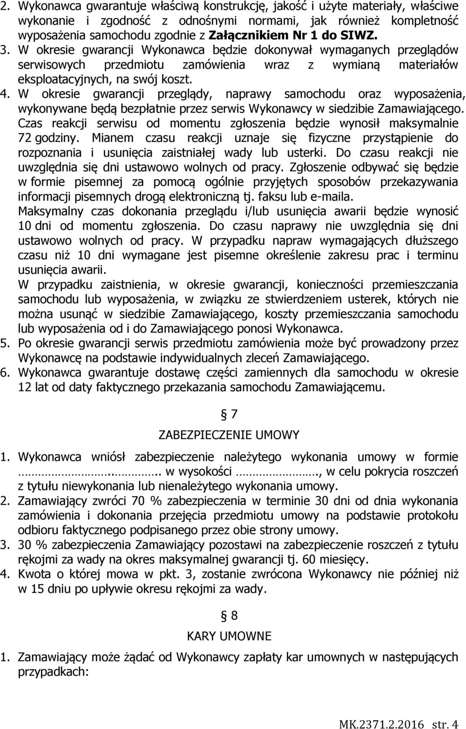 W okresie gwarancji przeglądy, naprawy samochodu oraz wyposażenia, wykonywane będą bezpłatnie przez serwis Wykonawcy w siedzibie Zamawiającego.