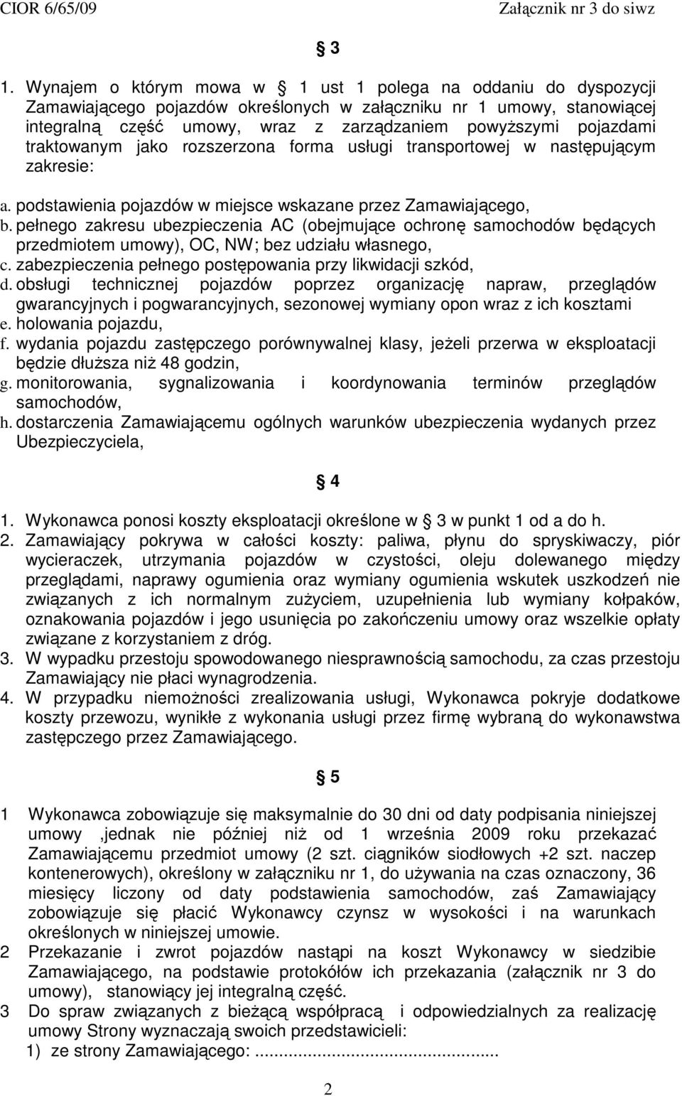 pełnego zakresu ubezpieczenia AC (obejmujące ochronę samochodów będących przedmiotem umowy), OC, NW; bez udziału własnego, c. zabezpieczenia pełnego postępowania przy likwidacji szkód, d.