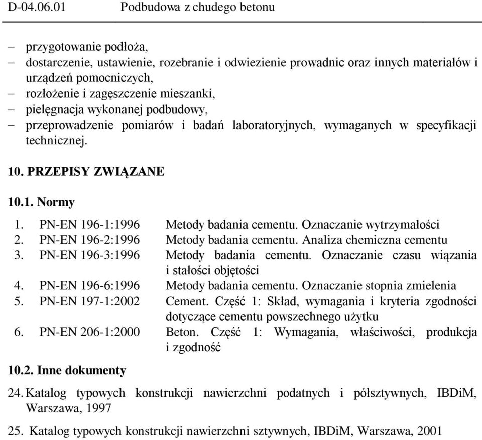 pielęgnacja wykonanej podbudowy, przeprowadzenie pomiarów i badań laboratoryjnych, wymaganych w specyfikacji technicznej. 10. PRZEPISY ZWIĄZANE 10.1. Normy 1. PN-EN 196-1:1996 Metody badania cementu.