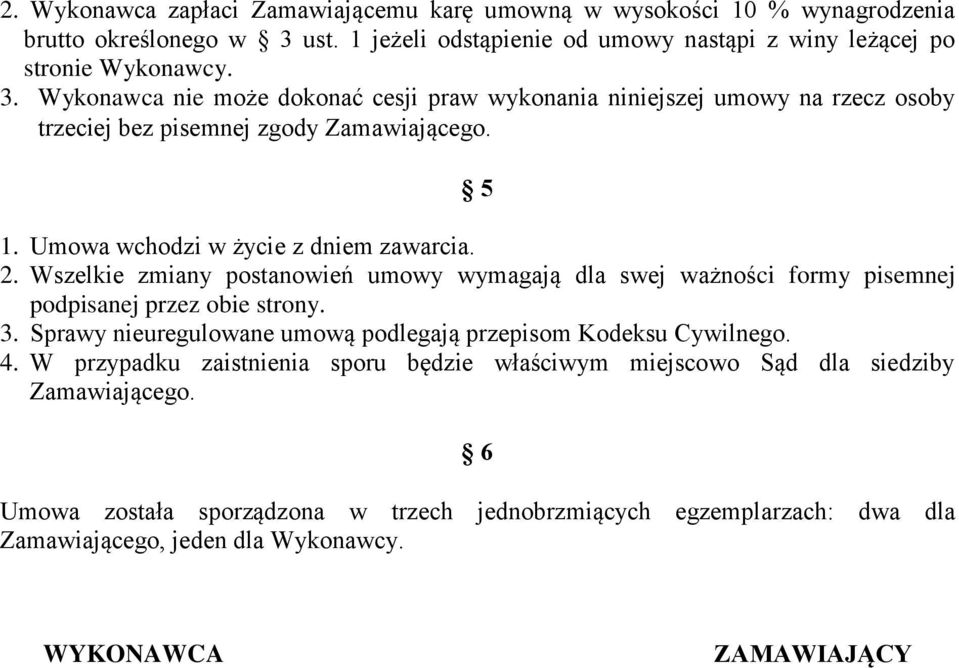 Wykonawca nie może dokonać cesji praw wykonania niniejszej umowy na rzecz osoby trzeciej bez pisemnej zgody Zamawiającego. 5 1. Umowa wchodzi w życie z dniem zawarcia. 2.