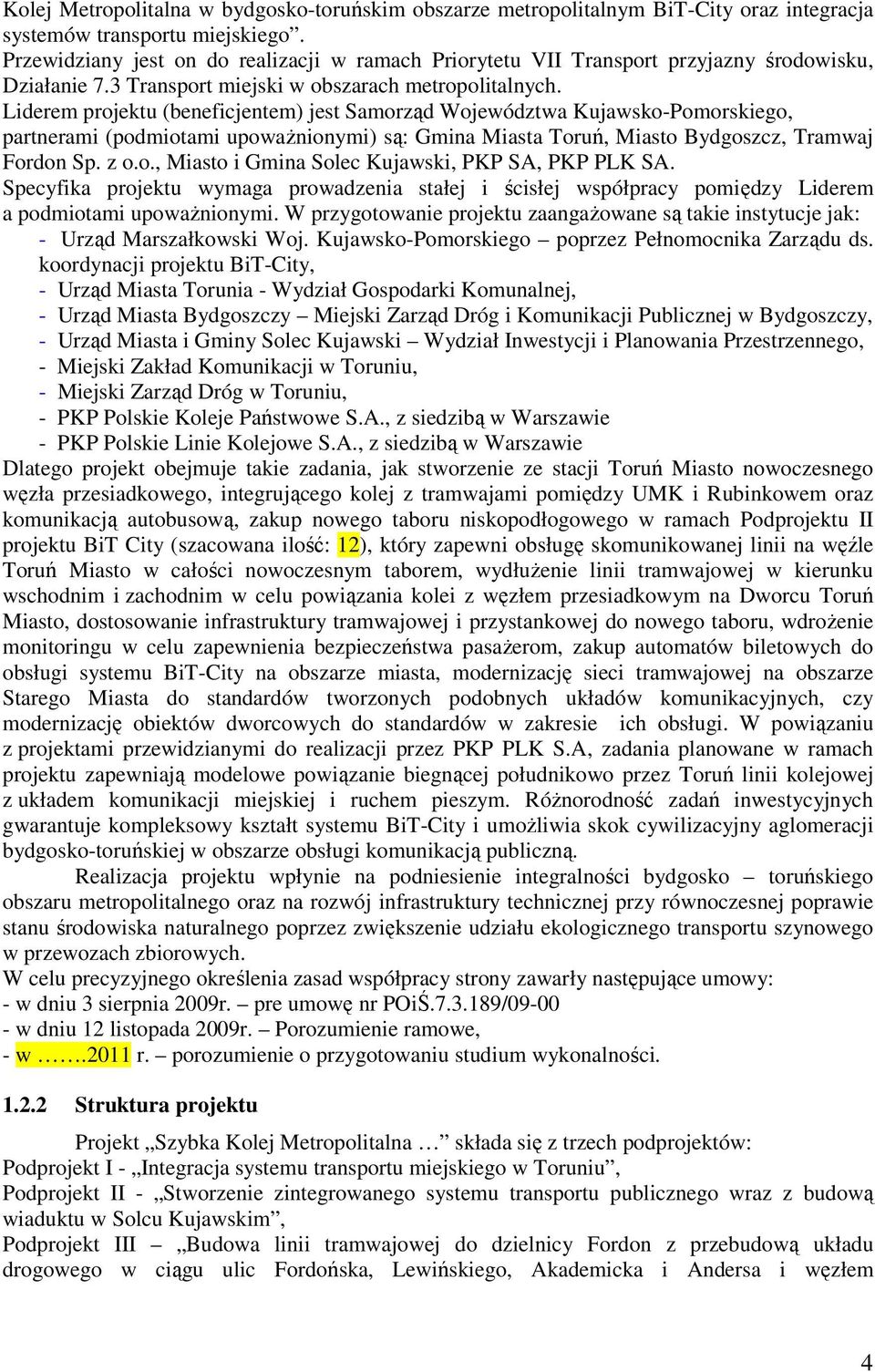 Liderem projektu (beneficjentem) jest Samorząd Województwa Kujawsko-Pomorskiego, partnerami (podmiotami upoważnionymi) są: Gmina Miasta Toruń, Miasto Bydgoszcz, Tramwaj Fordon Sp. z o.o., Miasto i Gmina Solec Kujawski, PKP SA, PKP PLK SA.