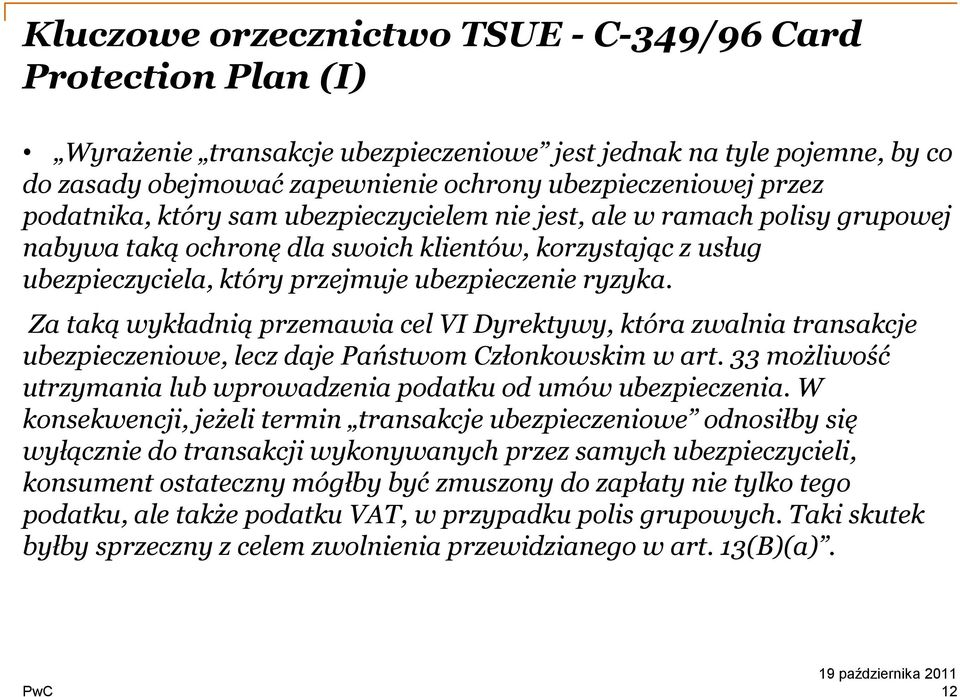 Za taką wykładnią przemawia cel VI Dyrektywy, która zwalnia transakcje ubezpieczeniowe, lecz daje Państwom Członkowskim w art. 33 możliwość utrzymania lub wprowadzenia podatku od umów ubezpieczenia.