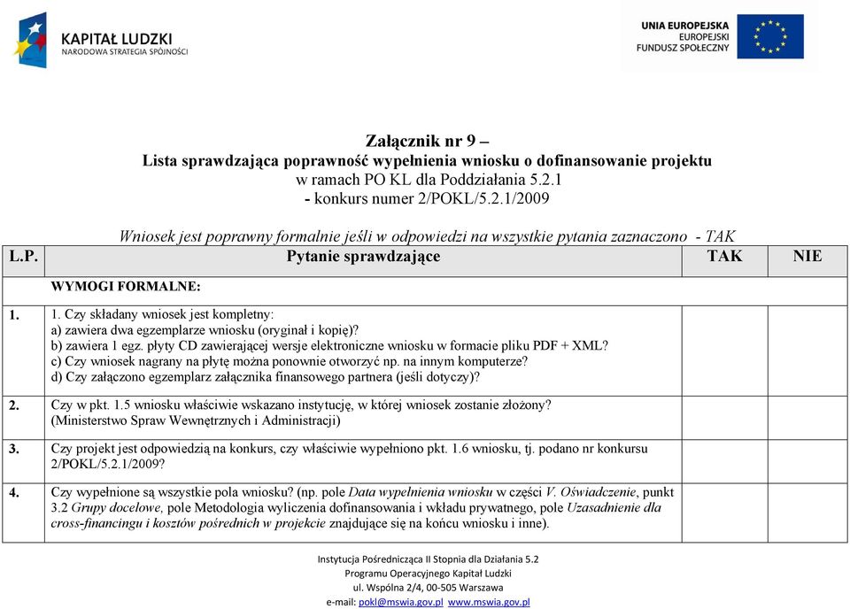 1. Czy składany wniosek jest kompletny: a) zawiera dwa egzemplarze wniosku (oryginał i kopię)? b) zawiera 1 egz. płyty CD zawierającej wersje elektroniczne wniosku w formacie pliku PDF + XML?