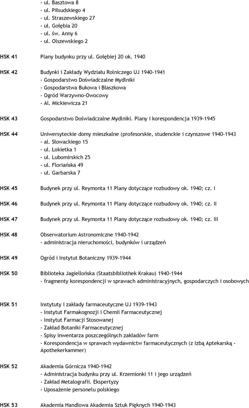 Mickiewicza 21 HSK 43 Gospodarstwo Doświadczalne Mydlniki. Plany i korespondencja 1939-1945 HSK 44 Uniwersyteckie domy mieszkalne (profesorskie, studenckie i czynszowe 1940-1943 - al.