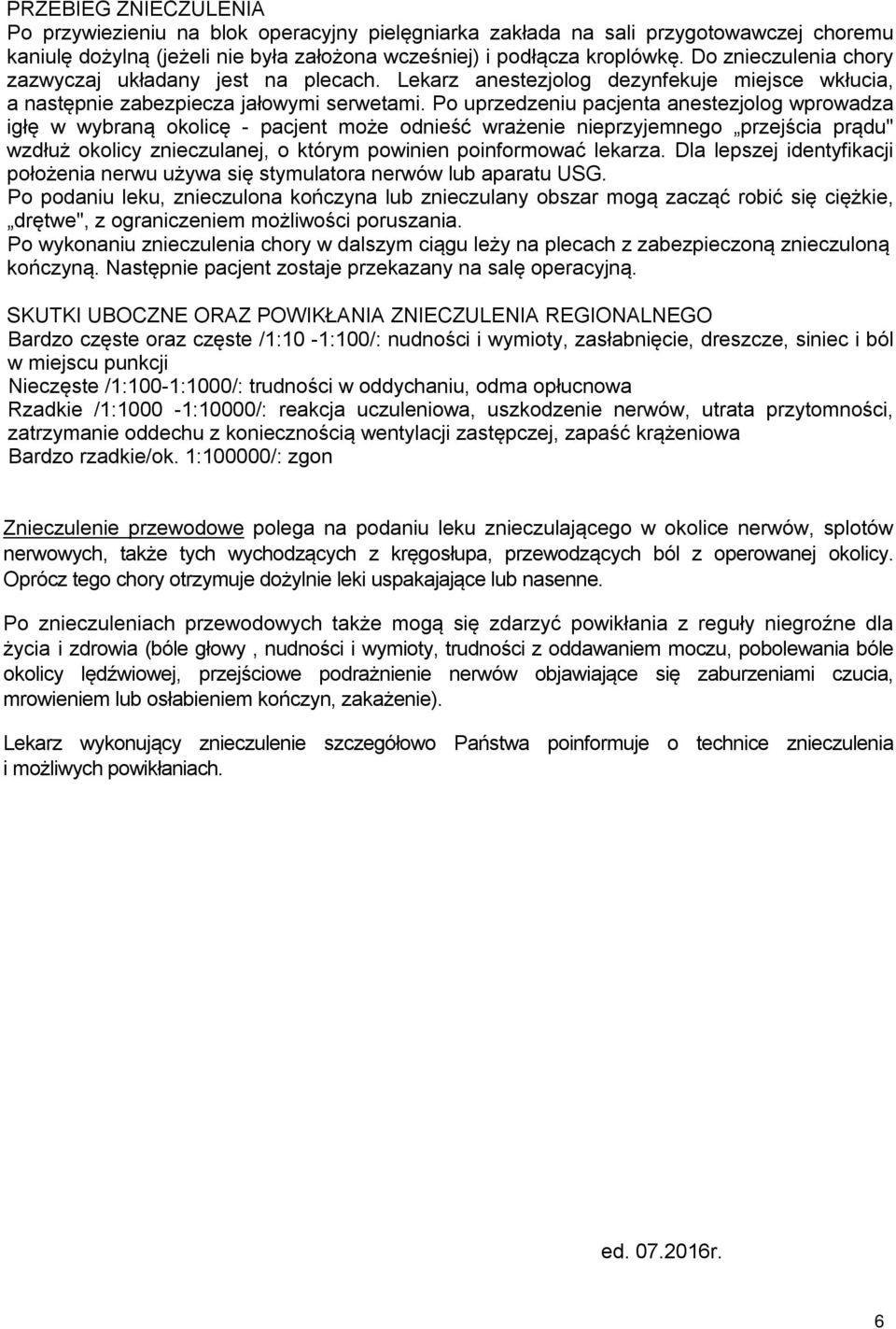 Po uprzedzeniu pacjenta anestezjolog wprowadza igłę w wybraną okolicę - pacjent może odnieść wrażenie nieprzyjemnego przejścia prądu" wzdłuż okolicy znieczulanej, o którym powinien poinformować