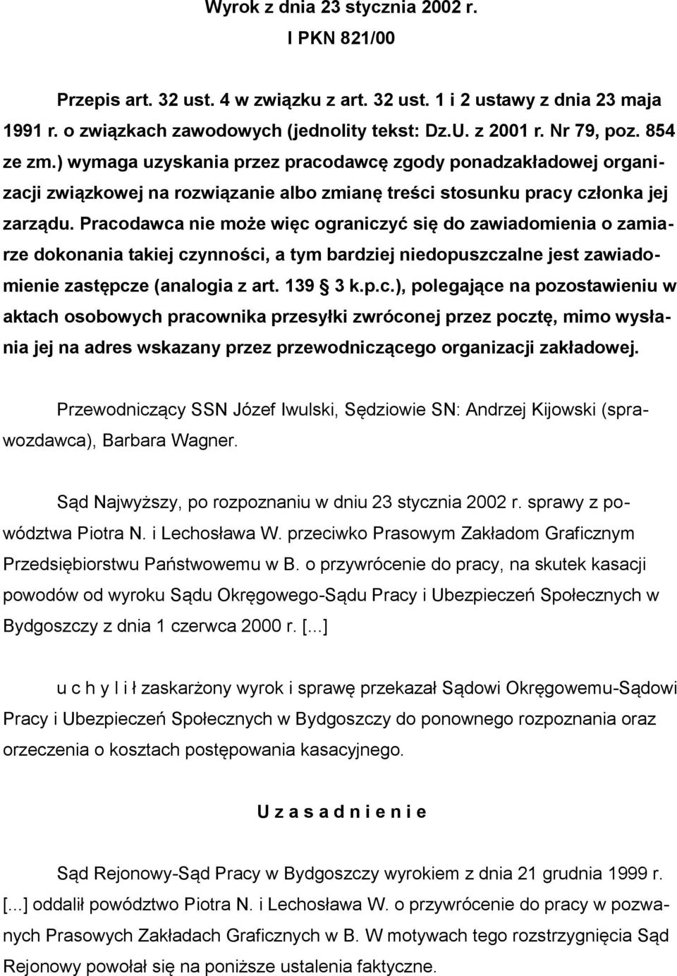 Pracodawca nie może więc ograniczyć się do zawiadomienia o zamiarze dokonania takiej czynności, a tym bardziej niedopuszczalne jest zawiadomienie zastępcze (analogia z art. 139 3 k.p.c.), polegające na pozostawieniu w aktach osobowych pracownika przesyłki zwróconej przez pocztę, mimo wysłania jej na adres wskazany przez przewodniczącego organizacji zakładowej.
