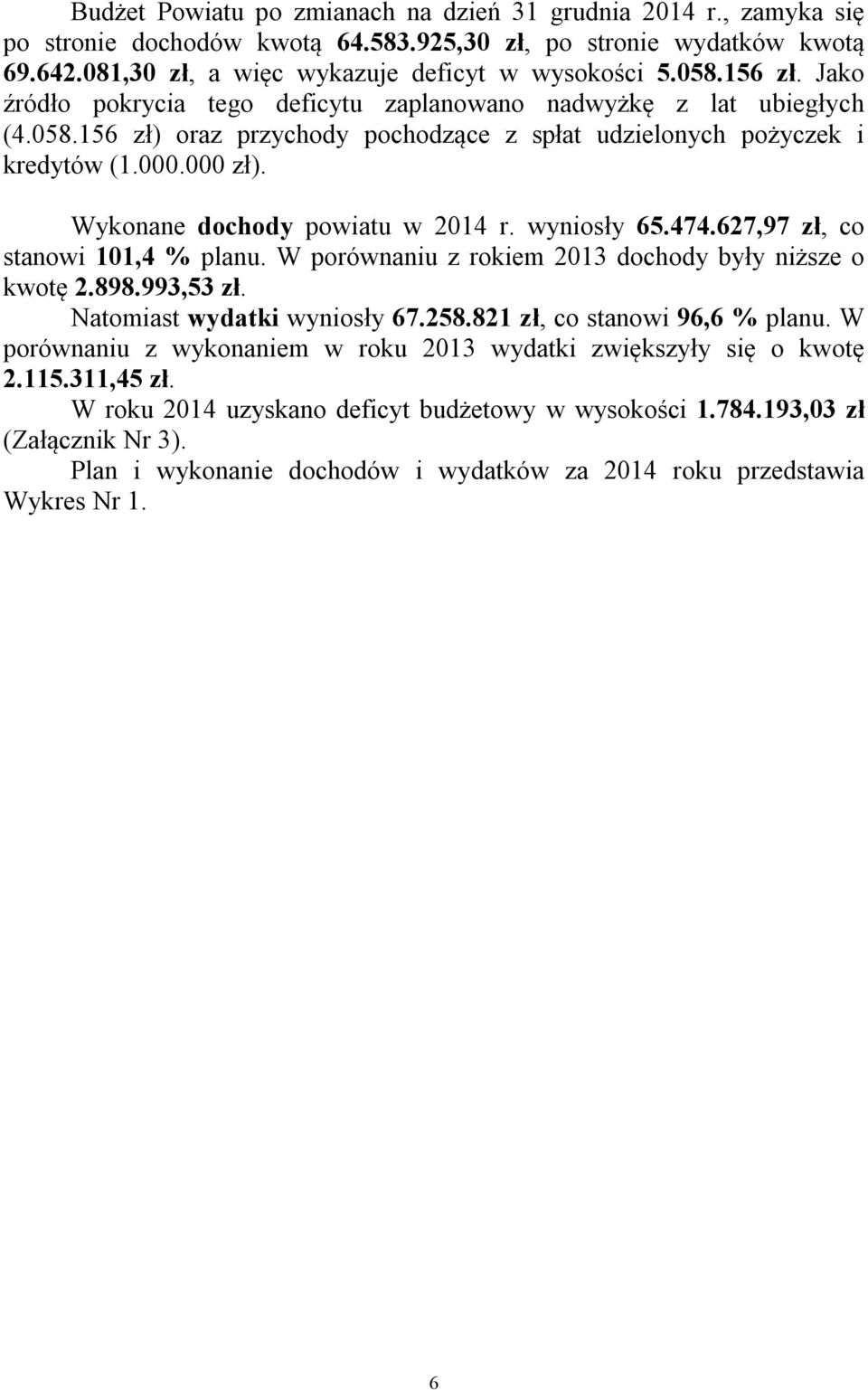 Wykonane dochody powiatu w 2014 r. wyniosły 65.474.627,97 zł, co stanowi 101,4 % planu. W porównaniu z rokiem 2013 dochody były niższe o kwotę 2.898.993,53 zł. Natomiast wydatki wyniosły 67.258.