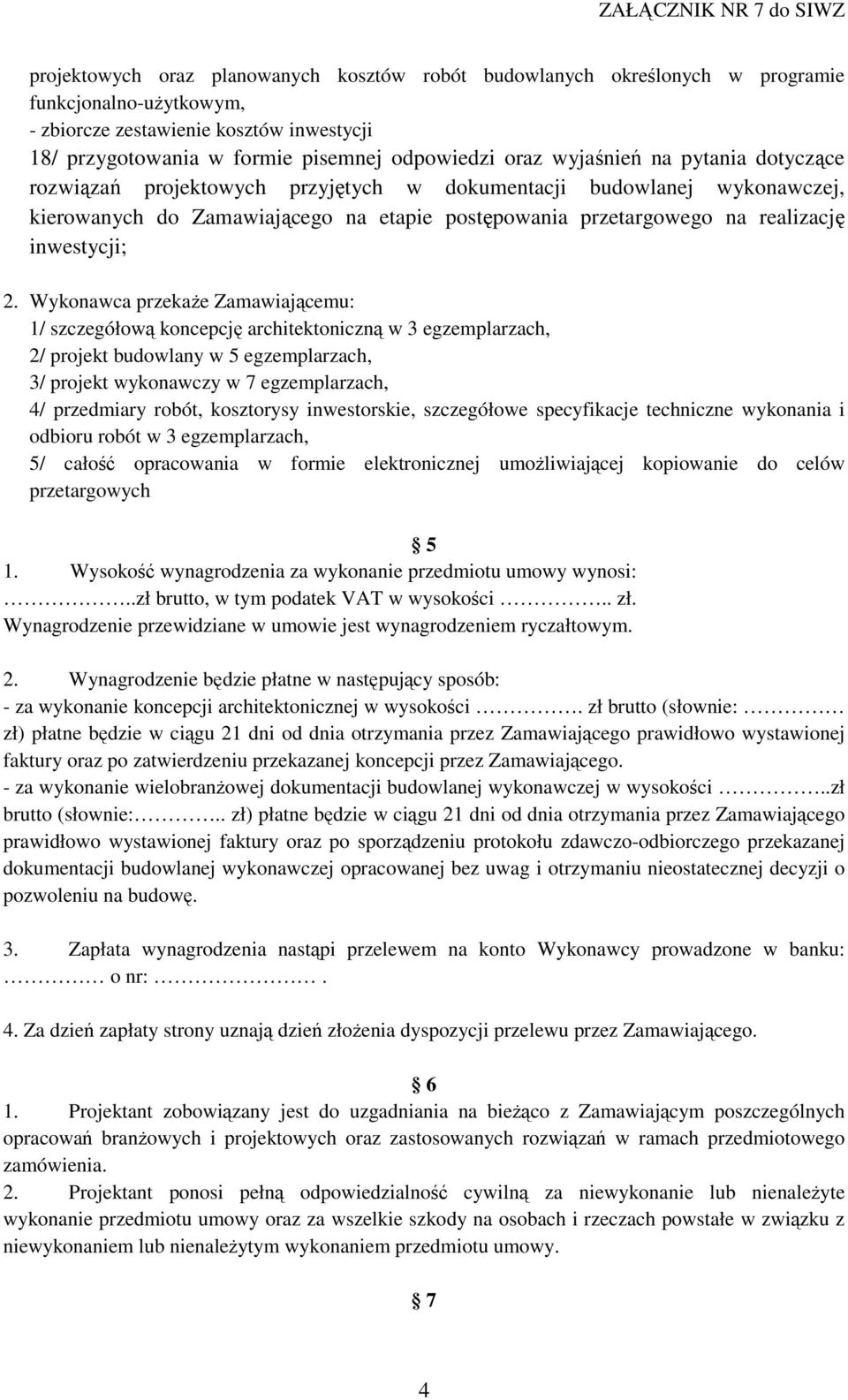 Wykonawca przekaże Zamawiającemu: 1/ szczegółową koncepcję architektoniczną w 3 egzemplarzach, 2/ projekt budowlany w 5 egzemplarzach, 3/ projekt wykonawczy w 7 egzemplarzach, 4/ przedmiary robót,