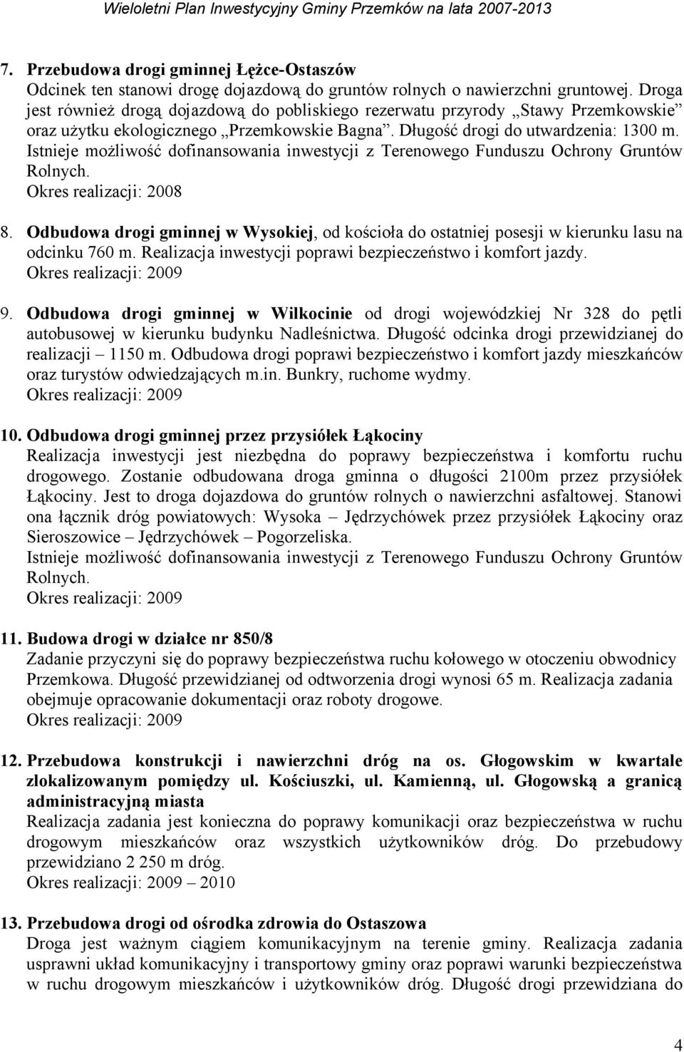 Istnieje możliwość do inwestycji z Terenowego Funduszu Ochrony Gruntów Rolnych. 8. Odbudowa drogi gminnej w Wysokiej, od kościoła do ostatniej posesji w kierunku lasu na odcinku 760 m.