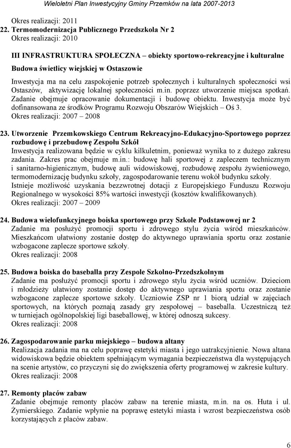 potrzeb społecznych i kulturalnych społeczności wsi Ostaszów, aktywizację lokalnej społeczności m.in. poprzez utworzenie miejsca spotkań. Zadanie obejmuje opracowanie dokumentacji i budowę obiektu.