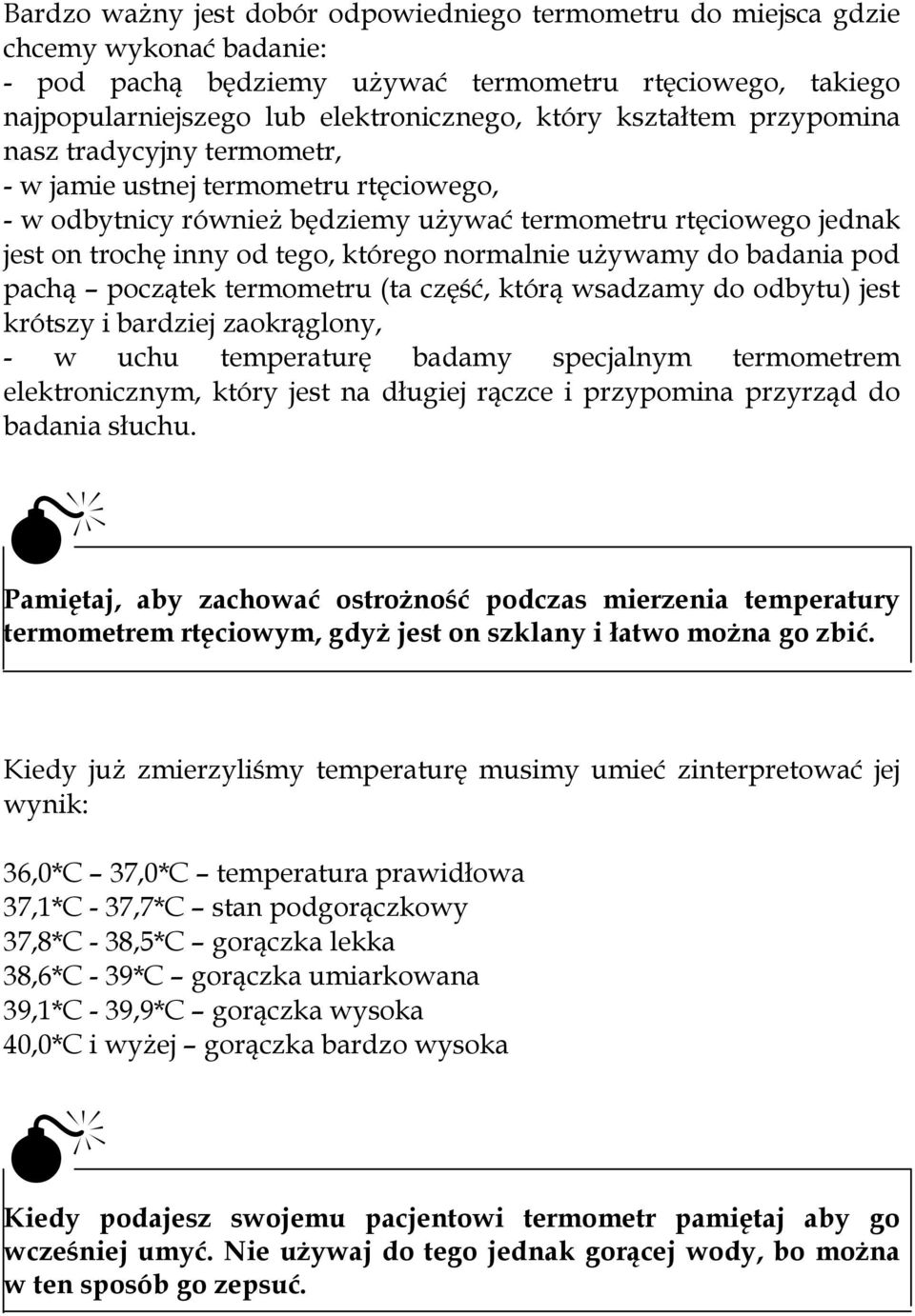 normalnie używamy do badania pod pachą początek termometru (ta część, którą wsadzamy do odbytu) jest krótszy i bardziej zaokrąglony, - w uchu temperaturę badamy specjalnym termometrem elektronicznym,