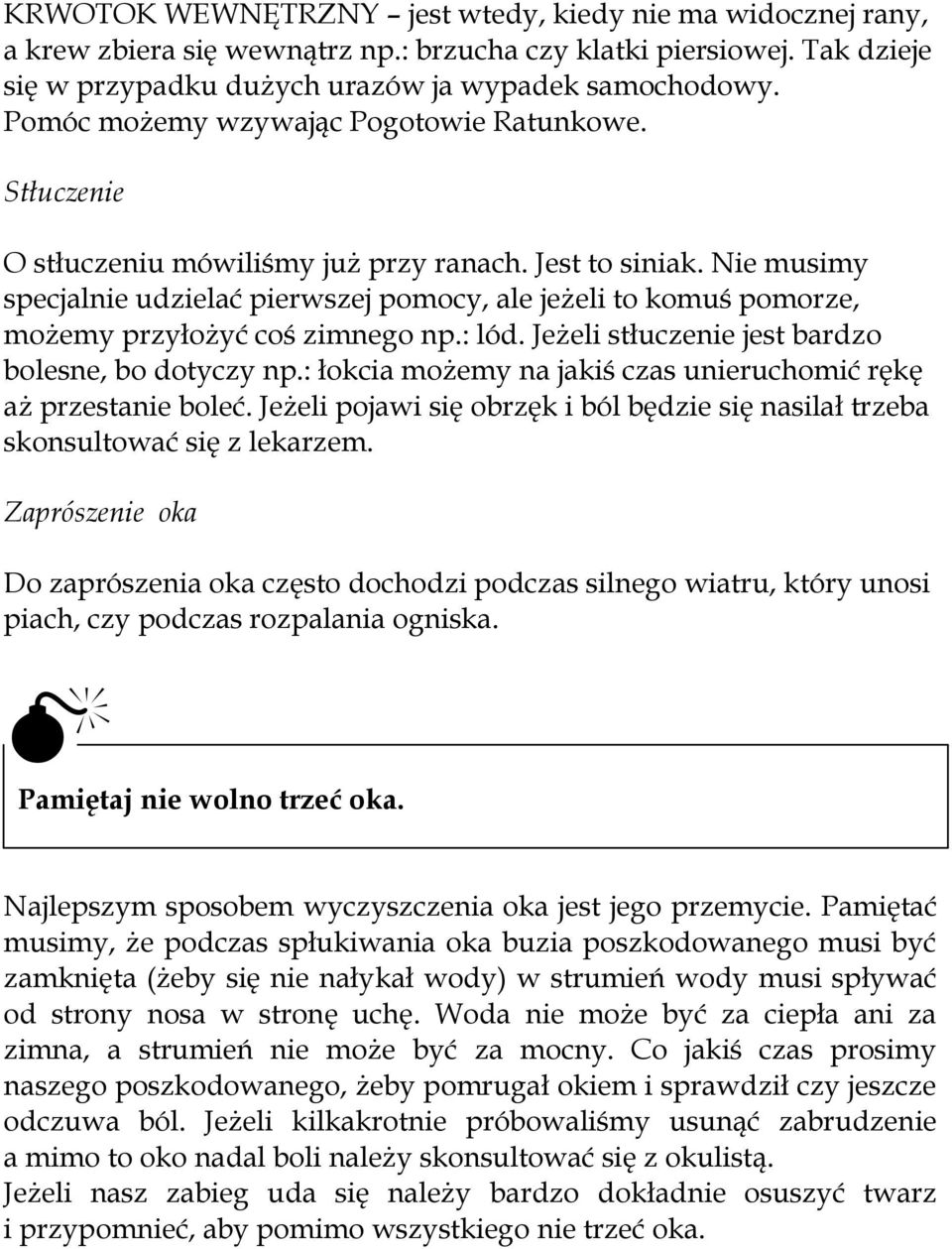 Nie musimy specjalnie udzielać pierwszej pomocy, ale jeżeli to komuś pomorze, możemy przyłożyć coś zimnego np.: lód. Jeżeli stłuczenie jest bardzo bolesne, bo dotyczy np.