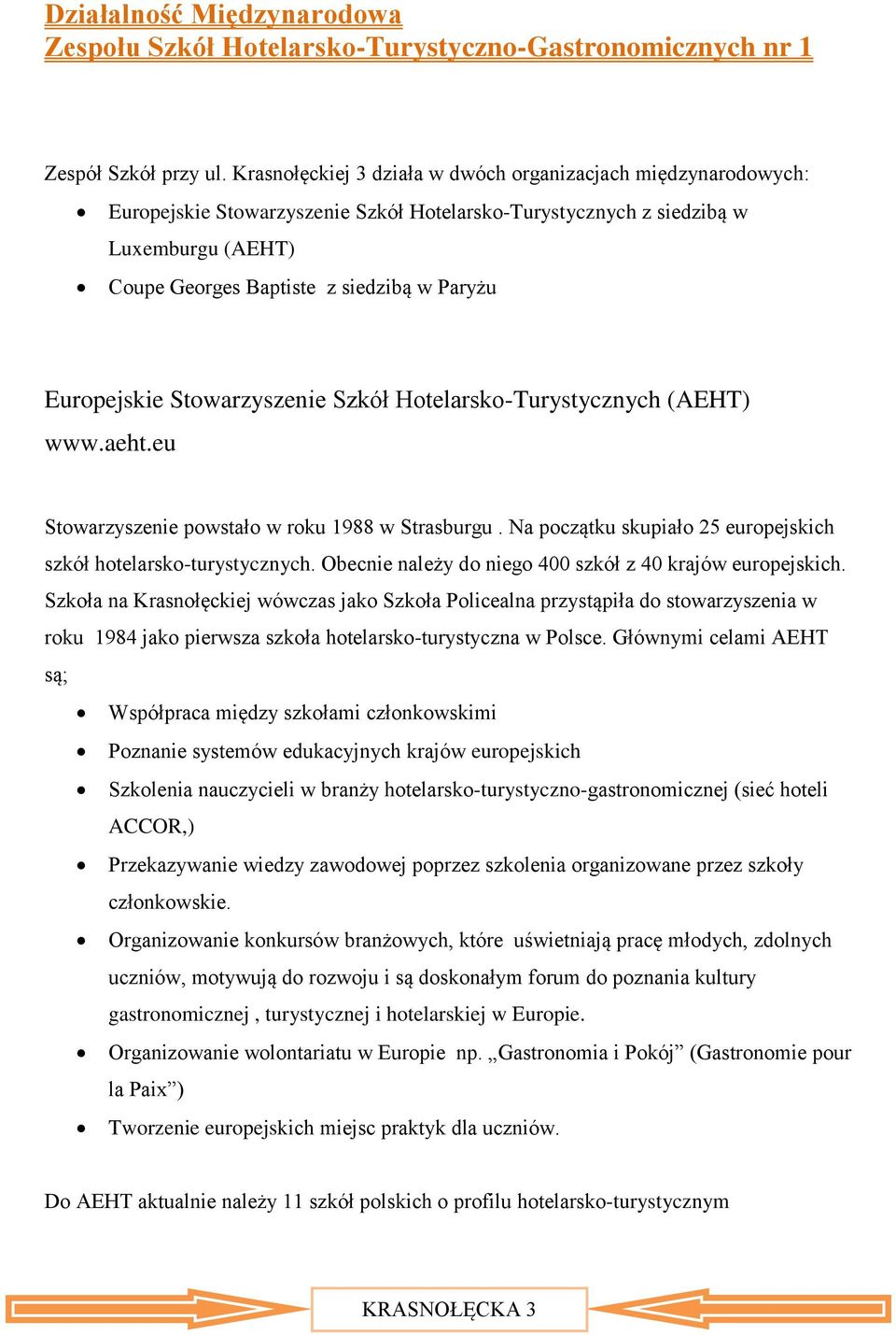 Europejskie Stowarzyszenie Szkół Hotelarsko-Turystycznych (AEHT) www.aeht.eu Stowarzyszenie powstało w roku 1988 w Strasburgu. Na początku skupiało 25 europejskich szkół hotelarsko-turystycznych.