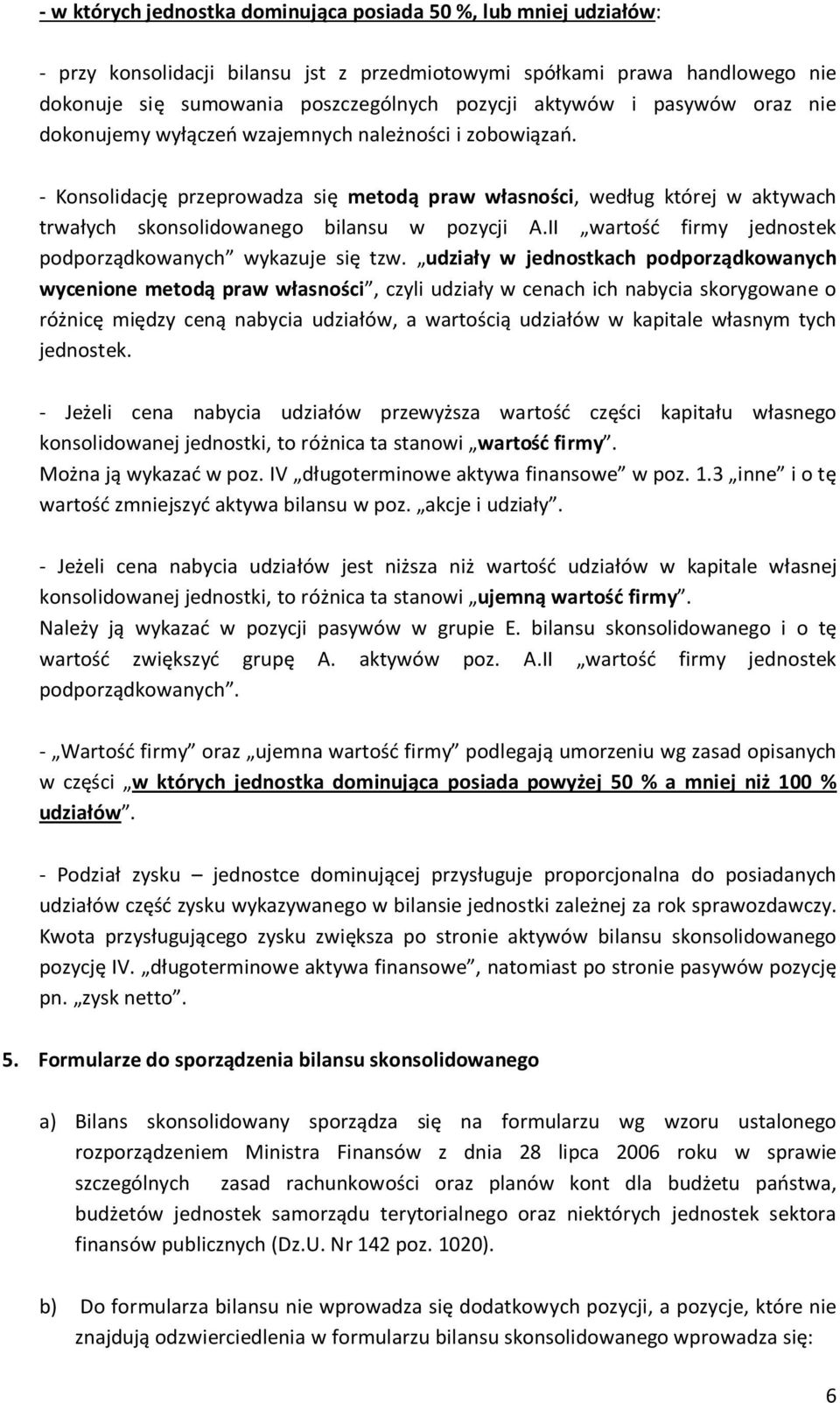 - Konsolidację przeprowadza się metodą praw własności, według której w aktywach trwałych skonsolidowanego bilansu w pozycji A.II wartość firmy jednostek podporządkowanych wykazuje się tzw.