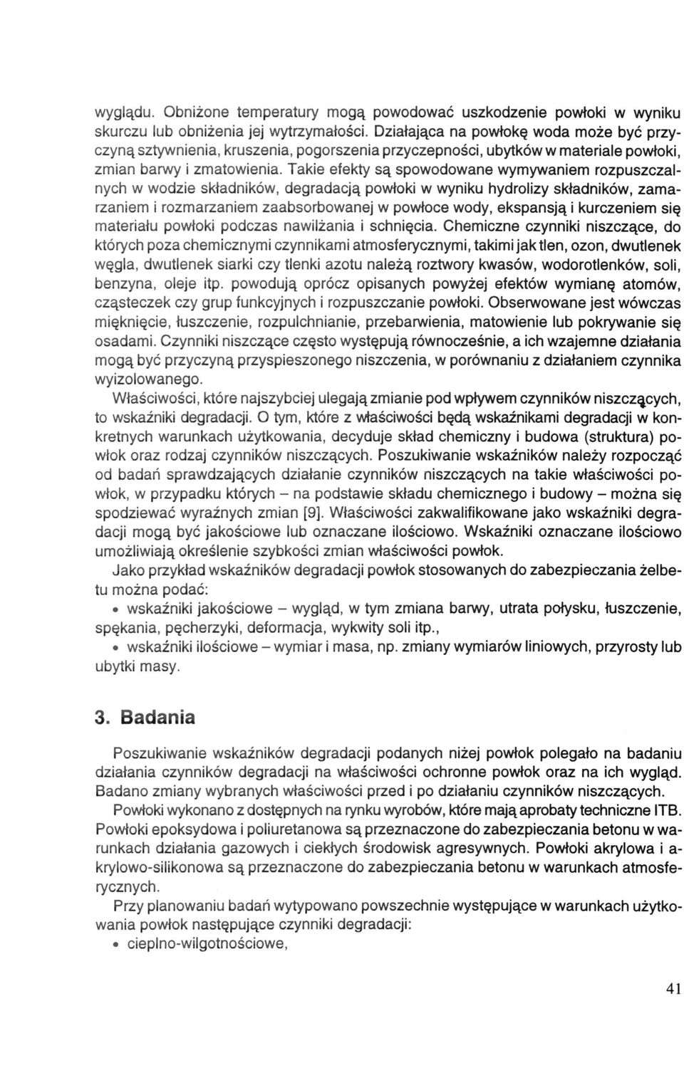 Takie efekty są spowodowane wymywaniem rozpuszczalnych w wodzie składników, degradacją powłoki w wyniku hydrolizy składników, zamarzaniem i rozmarzaniem zaabsorbowanej w powłoce wody, ekspansją i