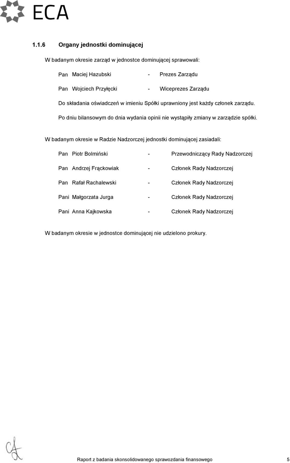 W badanym okresie w Radzie Nadzorczej jednostki dominującej zasiadali: Pan Piotr Bolmiński - Przewodniczący Rady Nadzorczej Pan Andrzej Frąckowiak - Członek Rady Nadzorczej Pan Rafał Rachalewski