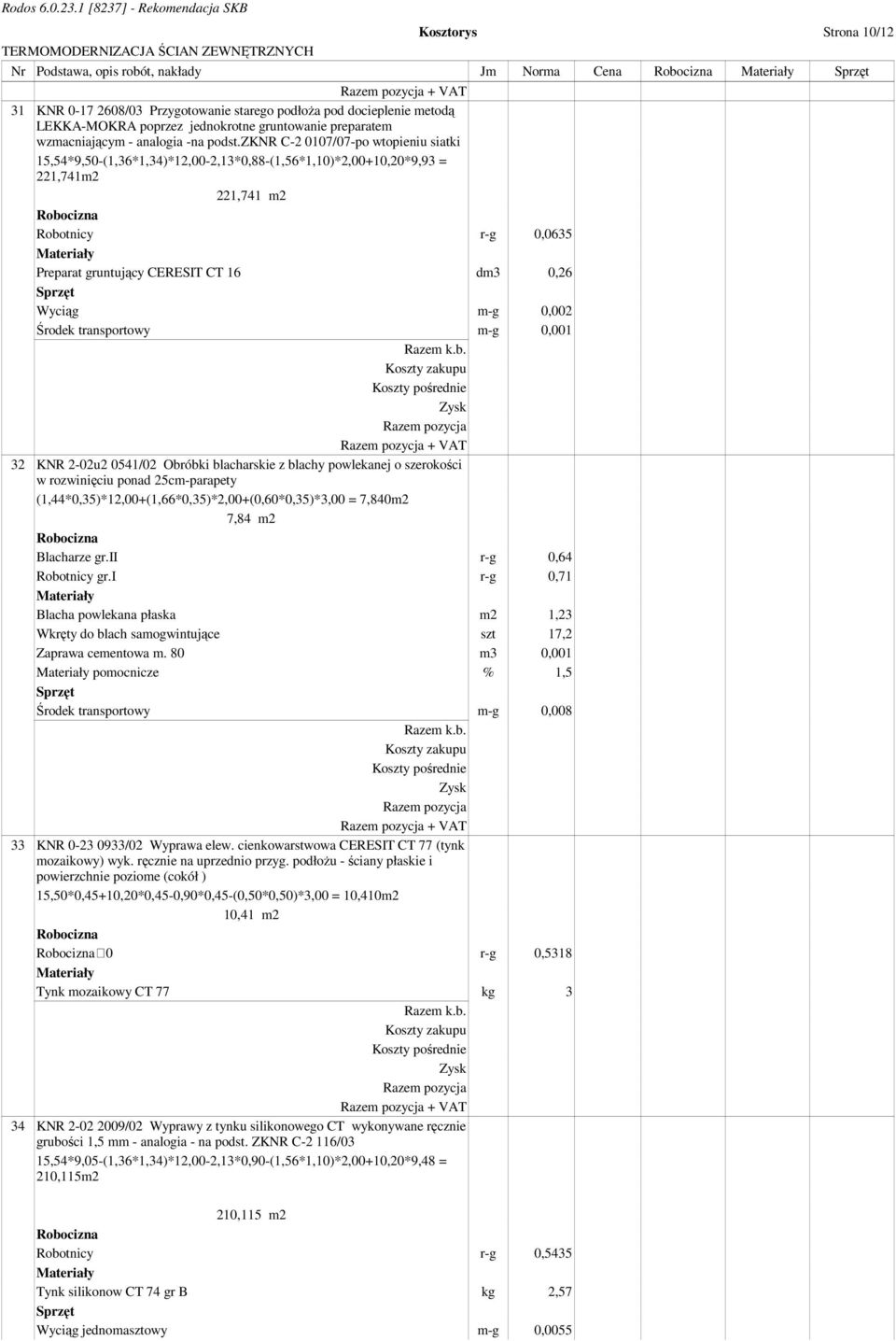 zknr C-2 0107/07-po wtopieniu siatki 15,54*9,50-(1,36*1,34)*12,00-2,13*0,88-(1,56*1,10)*2,00+10,20*9,93 = 221,741m2 221,741 m2 Robotnicy r-g 0,0635 Preparat gruntujący CERESIT CT 16 dm3 0,26 Wyciąg