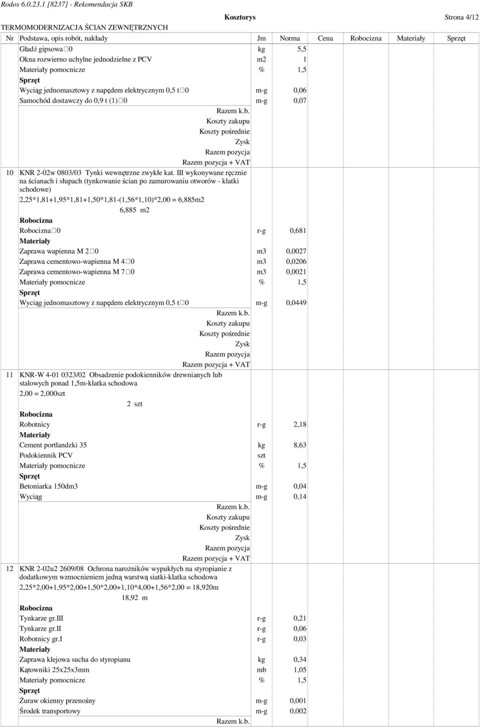 III wykonywane ręcznie na ścianach i słupach (tynkowanie ścian po zamurowaniu otworów - klatki schodowe) 2,25*1,81+1,95*1,81+1,50*1,81-(1,56*1,10)*2,00 = 6,885m2 6,885 m2 0 r-g 0,681 Zaprawa wapienna