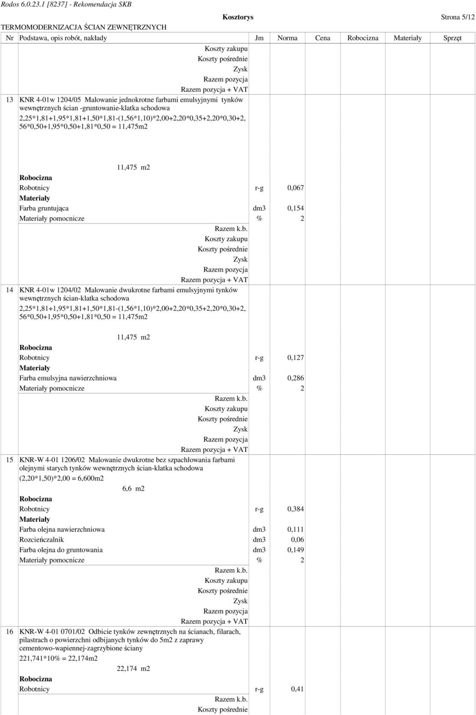 1204/02 Malowanie dwukrotne farbami emulsyjnymi tynków wewnętrznych ścian-klatka schodowa 2,25*1,81+1,95*1,81+1,50*1,81-(1,56*1,10)*2,00+2,20*0,35+2,20*0,30+2, 56*0,50+1,95*0,50+1,81*0,50 = 11,475m2