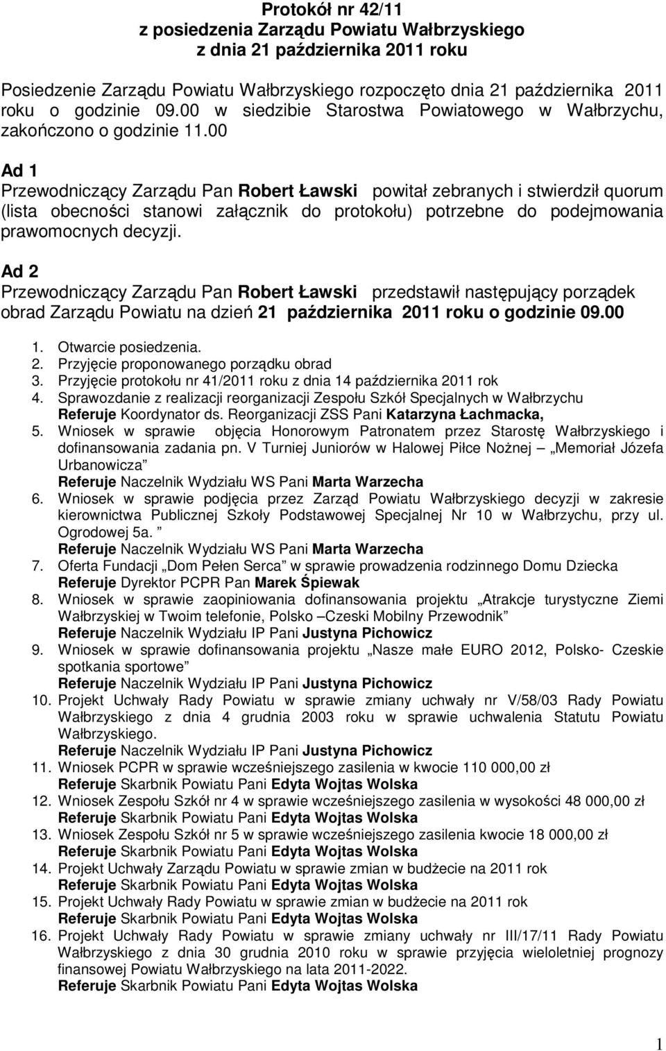 00 Ad 1 Przewodniczący Zarządu Pan Robert Ławski powitał zebranych i stwierdził quorum (lista obecności stanowi załącznik do protokołu) potrzebne do podejmowania prawomocnych decyzji.