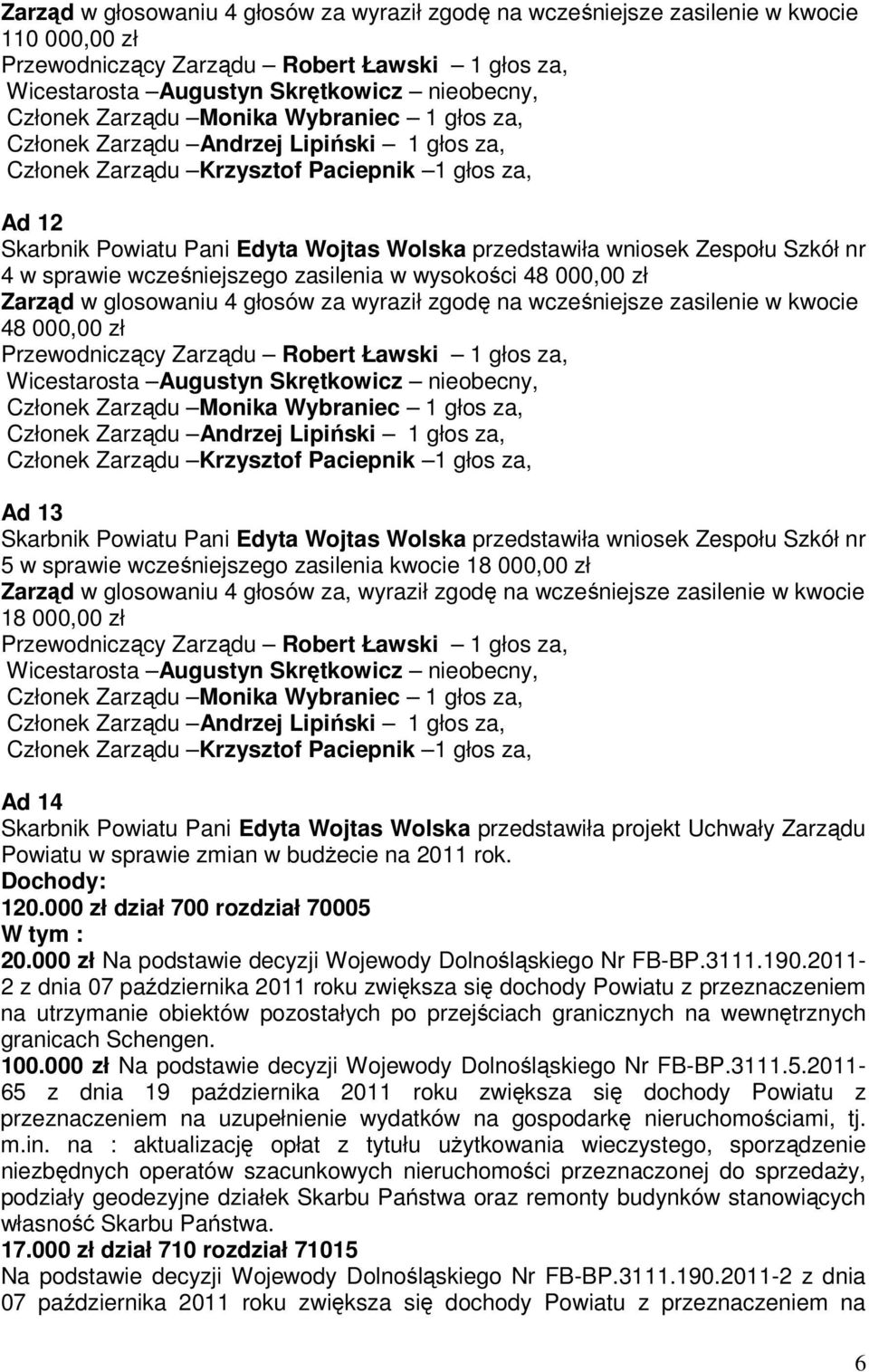 przedstawiła wniosek Zespołu Szkół nr 5 w sprawie wcześniejszego zasilenia kwocie 18 000,00 zł Zarząd w glosowaniu 4 głosów za, wyraził zgodę na wcześniejsze zasilenie w kwocie 18 000,00 zł Ad 14