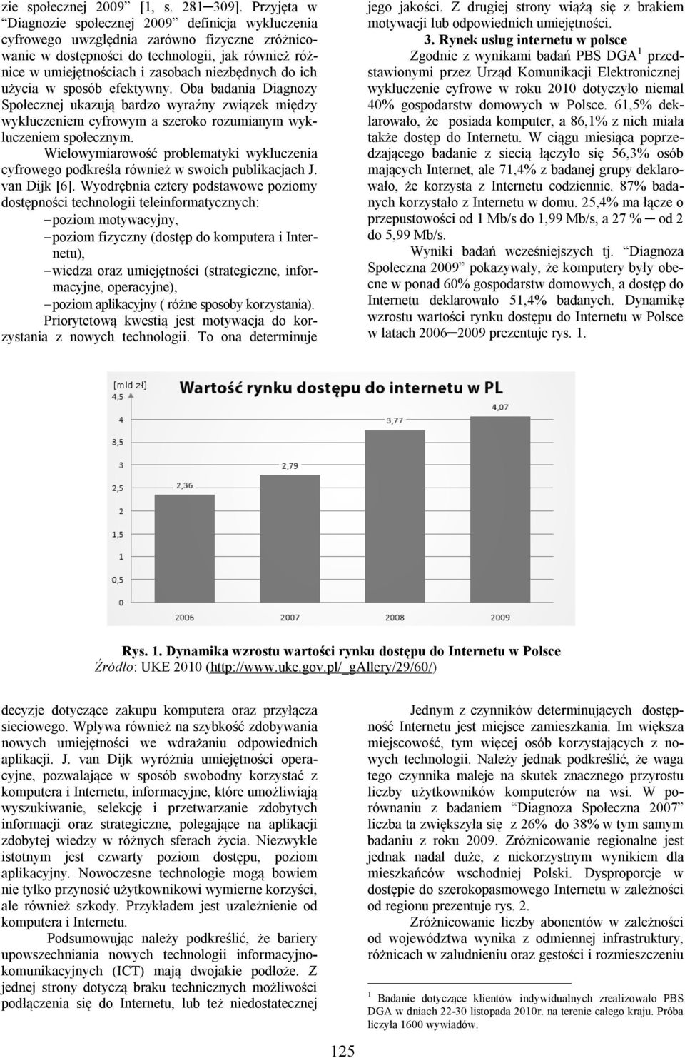 niezbędnych do ich użycia w sposób efektywny. Oba badania Diagnozy Społecznej ukazują bardzo wyraźny związek między wykluczeniem cyfrowym a szeroko rozumianym wykluczeniem społecznym.