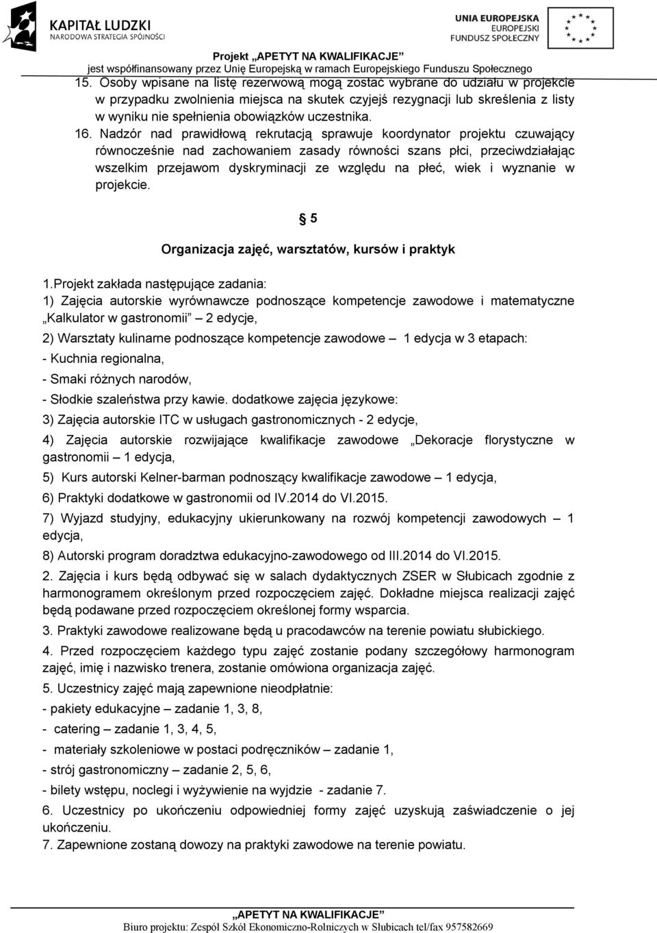 Nadzór nad prawidłową rekrutacją sprawuje koordynator projektu czuwający równocześnie nad zachowaniem zasady równości szans płci, przeciwdziałając wszelkim przejawom dyskryminacji ze względu na płeć,