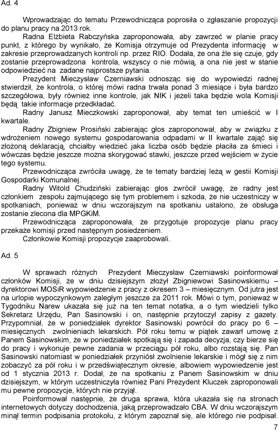 Dodała, że ona źle się czuje, gdy zostanie przeprowadzona kontrola, wszyscy o nie mówią, a ona nie jest w stanie odpowiedzieć na zadane najprostsze pytania.
